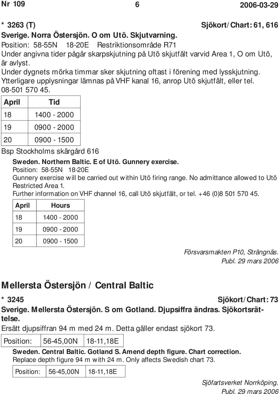 Under dygnets mörka timmar sker skjutning oftast i förening med lysskjutning. Ytterligare upplysningar lämnas på VHF kanal 16, anrop Utö skjutfält, eller tel. 08-501 570 45.