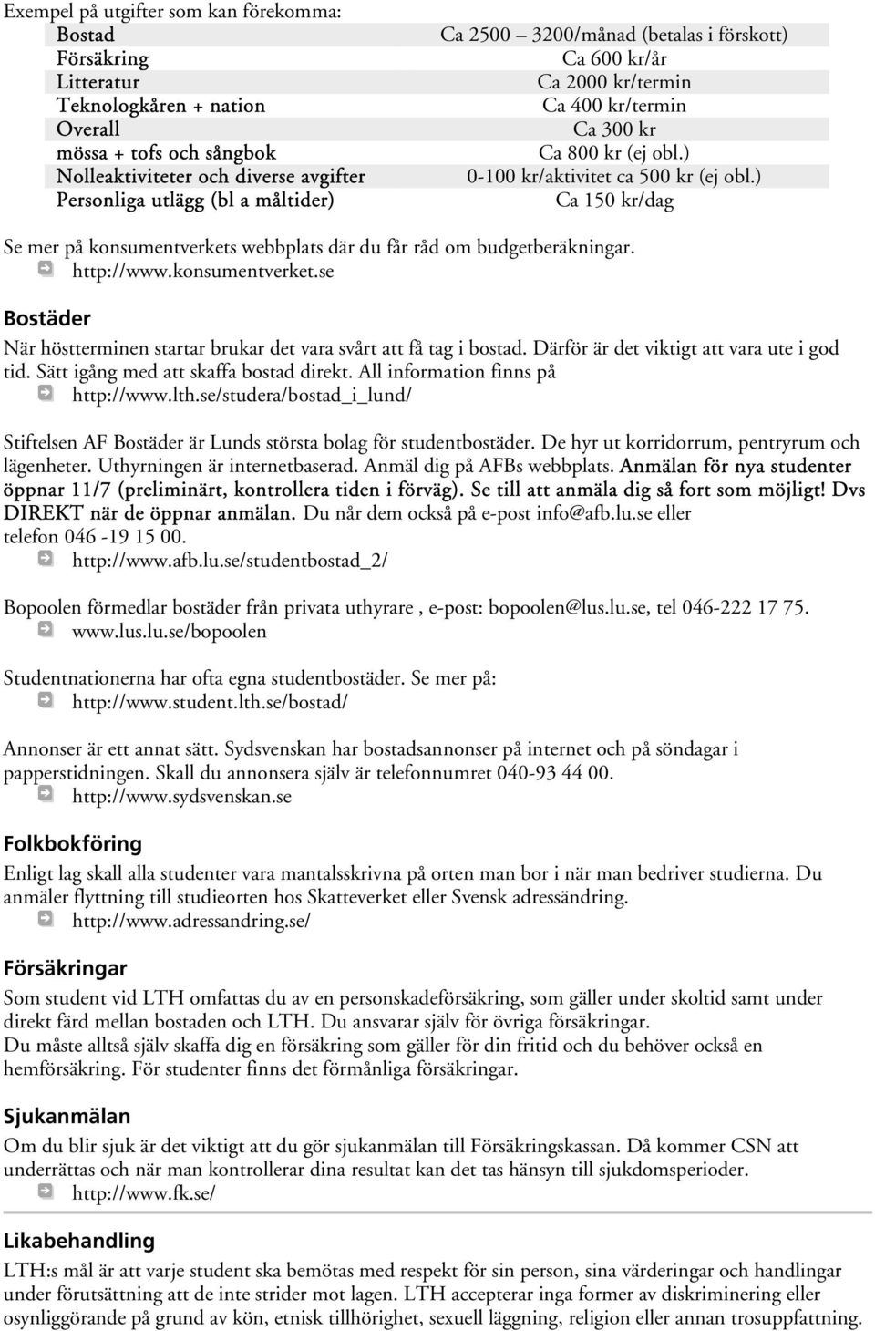 ) Ca 150 kr/dag Se mer på konsumentverkets webbplats där du får råd om budgetberäkningar. http://www.konsumentverket.se Bostäder När höstterminen startar brukar det vara svårt att få tag i bostad.