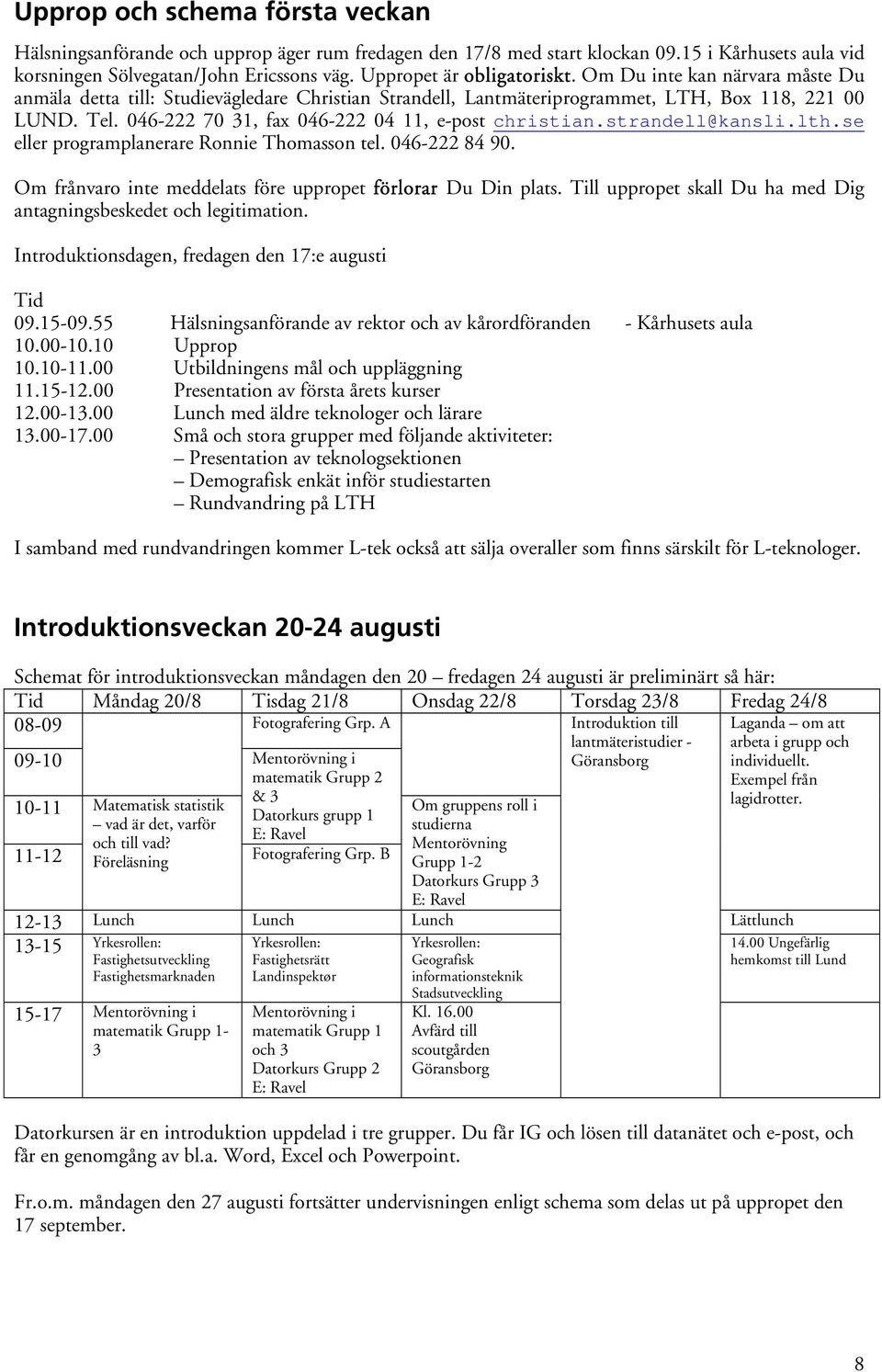 046-222 70 31, fax 046-222 04 11, e-post christian.strandell@kansli.lth.se eller programplanerare Ronnie Thomasson tel. 046-222 84 90. Om frånvaro inte meddelats före uppropet förlorar Du Din plats.