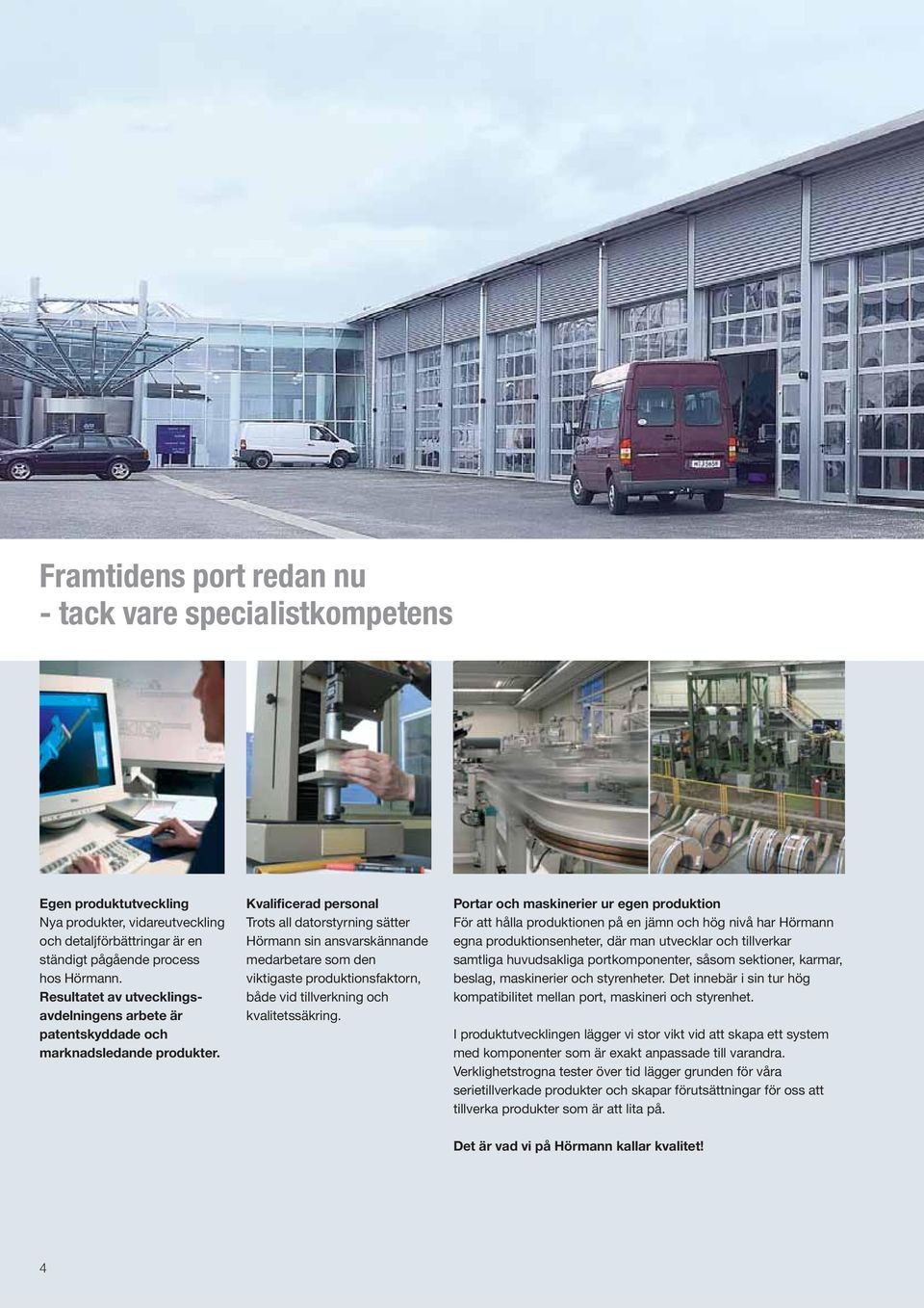 Kvalificerad personal Trots all datorstyrning sätter Hörmann sin ansvarskännande medarbetare som den viktigaste produktionsfaktorn, både vid tillverkning och kvalitetssäkring.