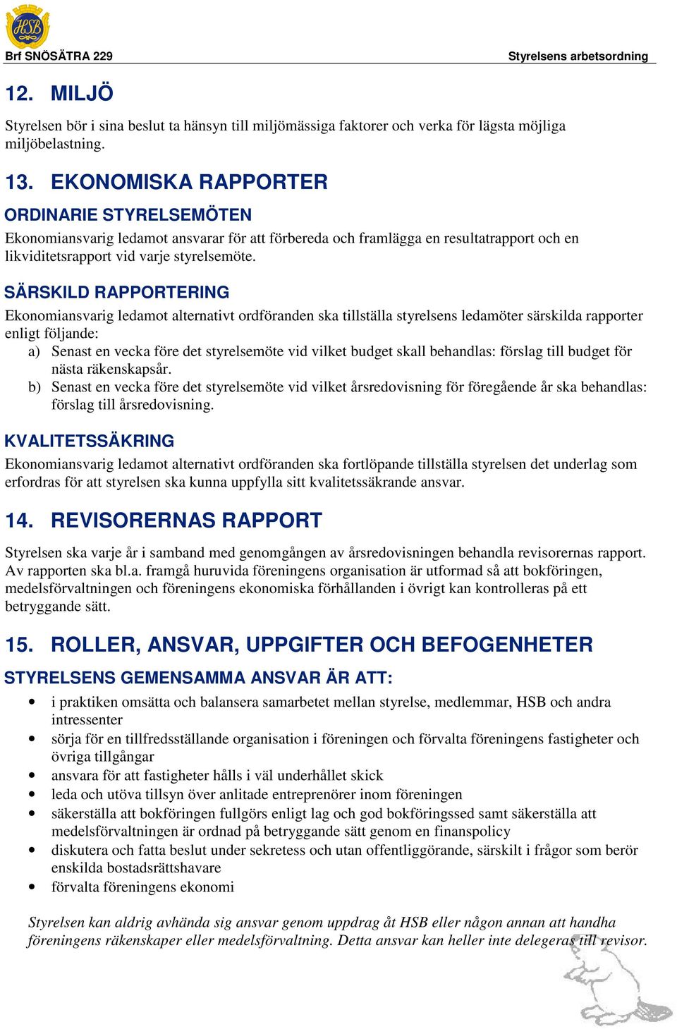 SÄRSKILD RAPPORTERING Ekonomiansvarig ledamot alternativt ordföranden ska tillställa styrelsens ledamöter särskilda rapporter enligt följande: a) Senast en vecka före det styrelsemöte vid vilket