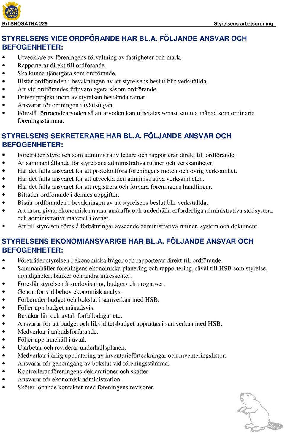 Ansvarar för ordningen i tvättstugan. Föreslå förtroendearvoden så att arvoden kan utbetalas senast samma månad som ordinarie föreningsstämma. STYRELSENS SEKRETERARE HAR BL.A. FÖLJANDE ANSVAR OCH Företräder Styrelsen som administrativ ledare och rapporterar direkt till ordförande.