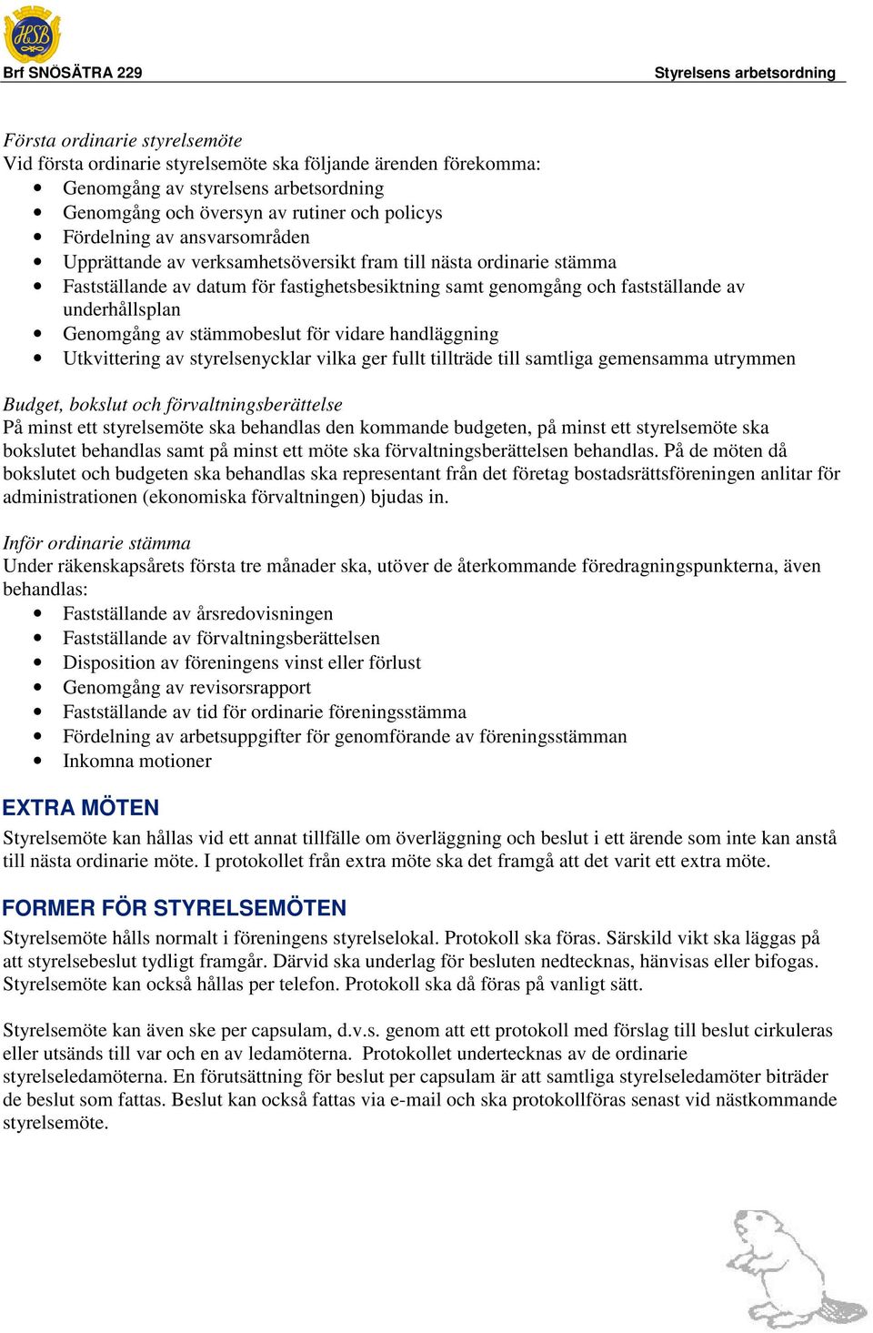 stämmobeslut för vidare handläggning Utkvittering av styrelsenycklar vilka ger fullt tillträde till samtliga gemensamma utrymmen Budget, bokslut och förvaltningsberättelse På minst ett styrelsemöte