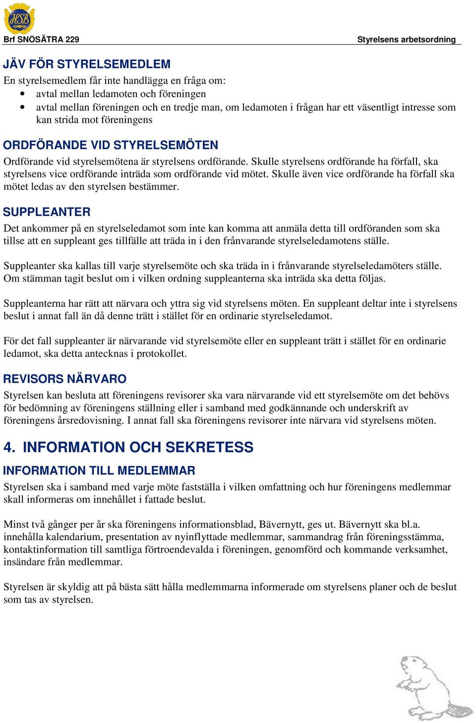 Skulle styrelsens ordförande ha förfall, ska styrelsens vice ordförande inträda som ordförande vid mötet. Skulle även vice ordförande ha förfall ska mötet ledas av den styrelsen bestämmer.