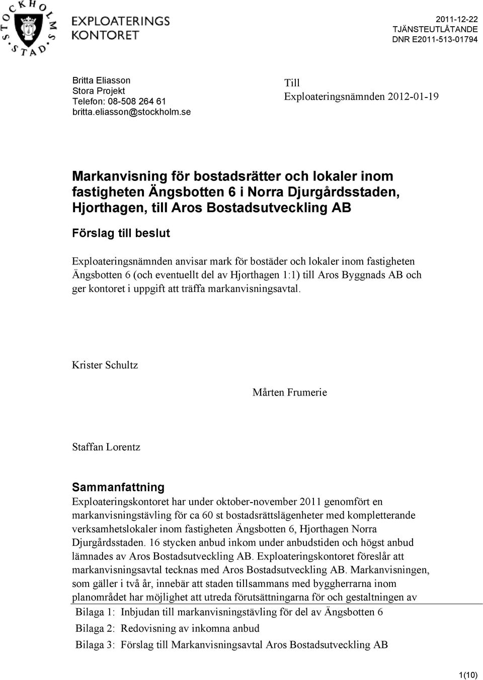 beslut Exploateringsnämnden anvisar mark för bostäder och lokaler inom fastigheten Ängsbotten 6 (och eventuellt del av Hjorthagen 1:1) till Aros Byggnads AB och ger kontoret i uppgift att träffa