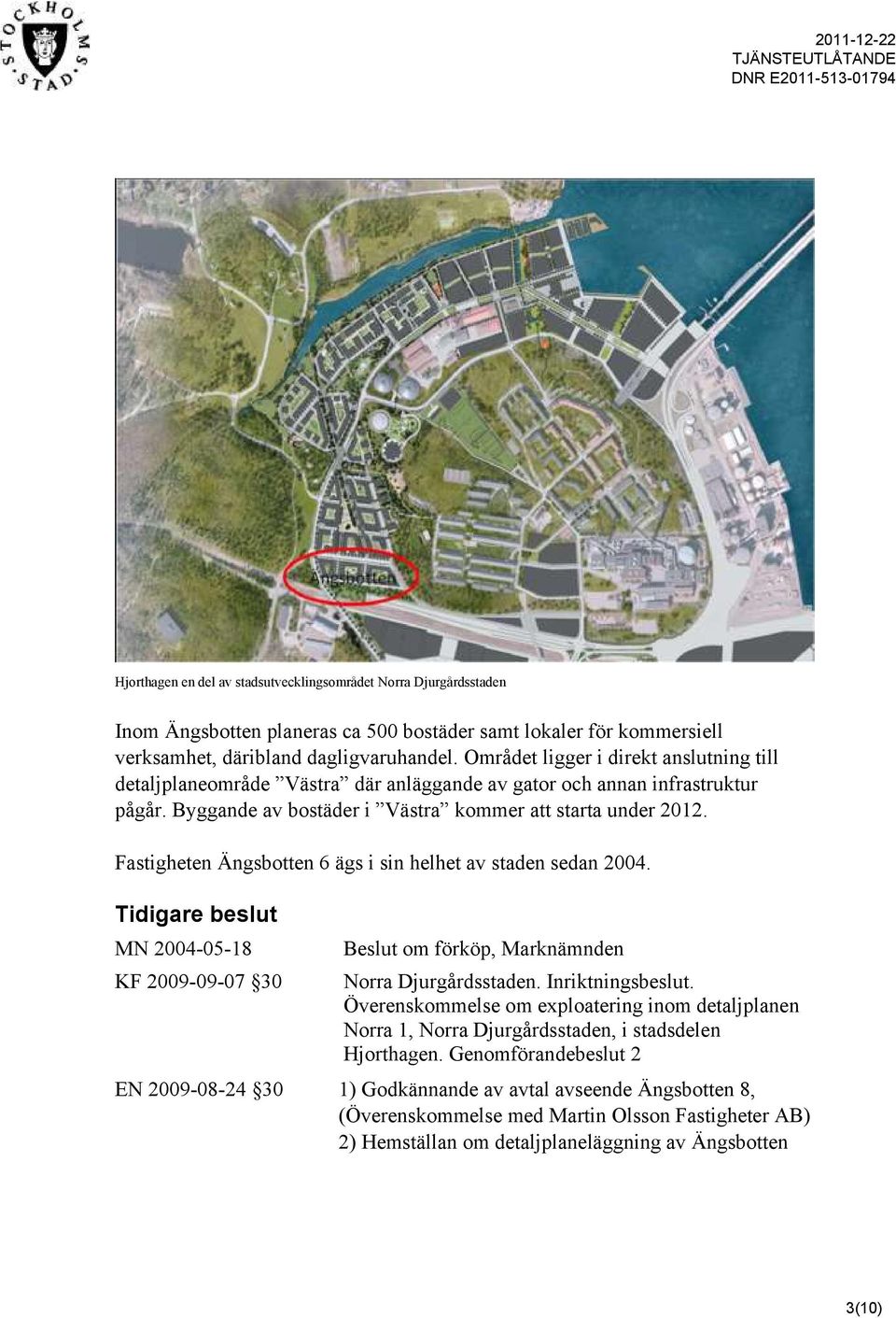 Fastigheten Ängsbotten 6 ägs i sin helhet av staden sedan 2004. Tidigare beslut MN 2004-05-18 KF 2009-09-07 30 Beslut om förköp, Marknämnden Norra Djurgårdsstaden. Inriktningsbeslut.