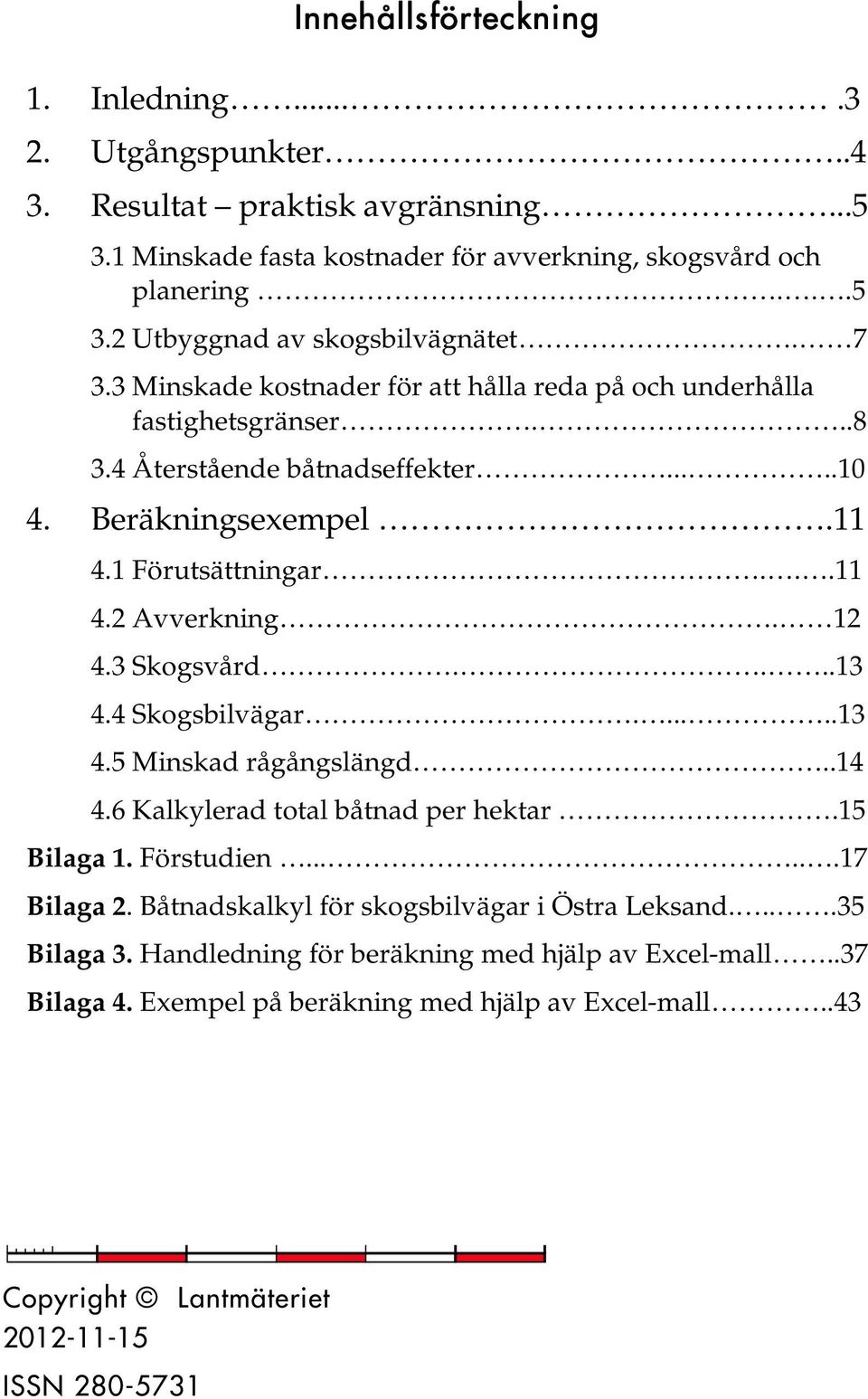 3 Skogsvård....13 4.4 Skogsbilvägar......13 4.5 Minskad rågångslängd..14 4.6 Kalkylerad total båtnad per hektar.15 Bilaga 1. Förstudien......17 Bilaga 2.