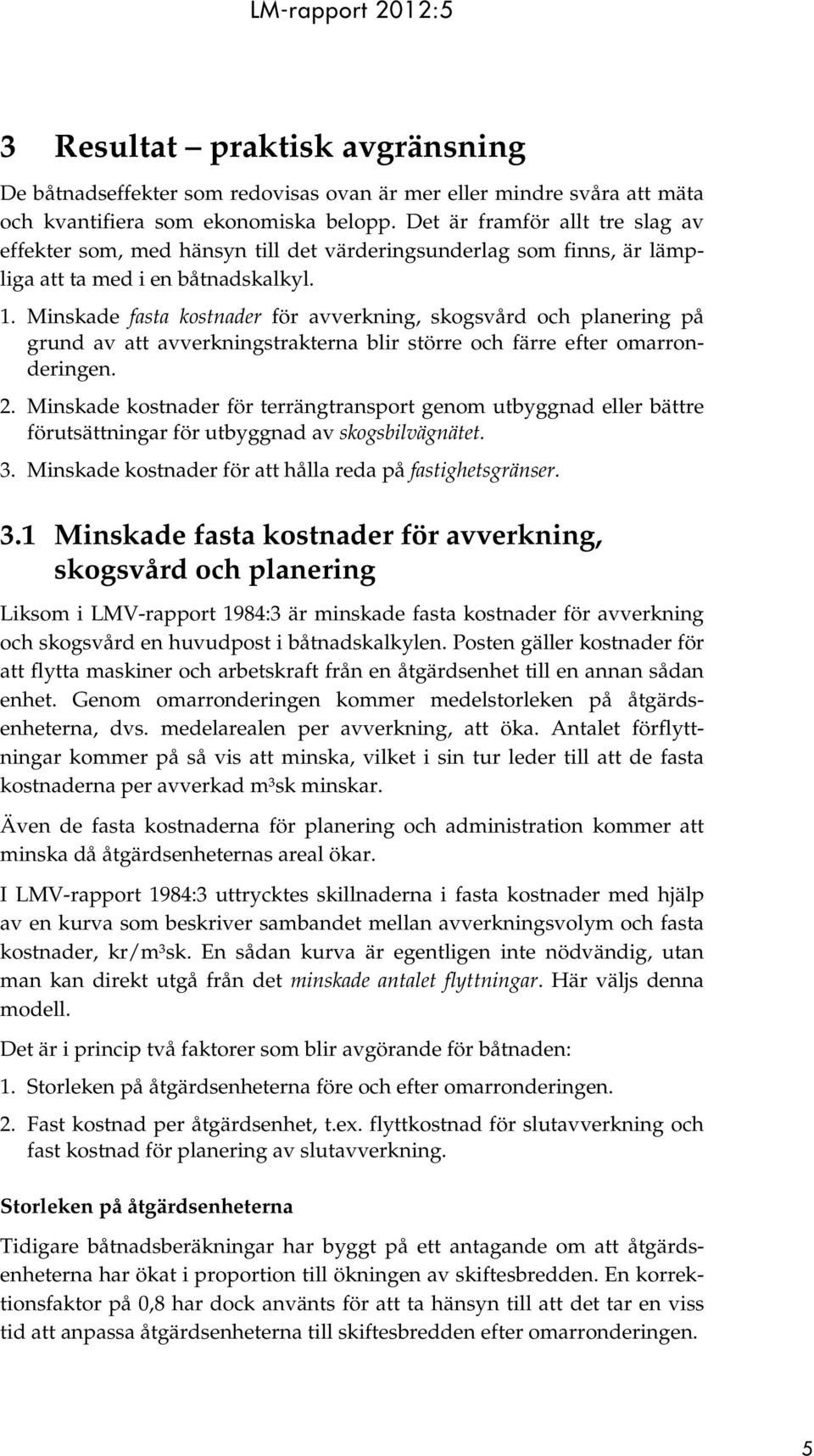 Minskade fasta kostnader för avverkning, skogsvård och planering på grund av att avverkningstrakterna blir större och färre efter omarronderingen. 2.