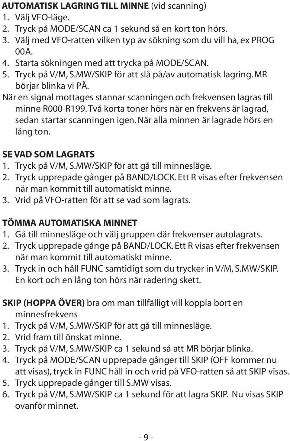 När en signal mottages stannar scanningen och frekvensen lagras till minne R000-R199. Två korta toner hörs när en frekvens är lagrad, sedan startar scanningen igen.