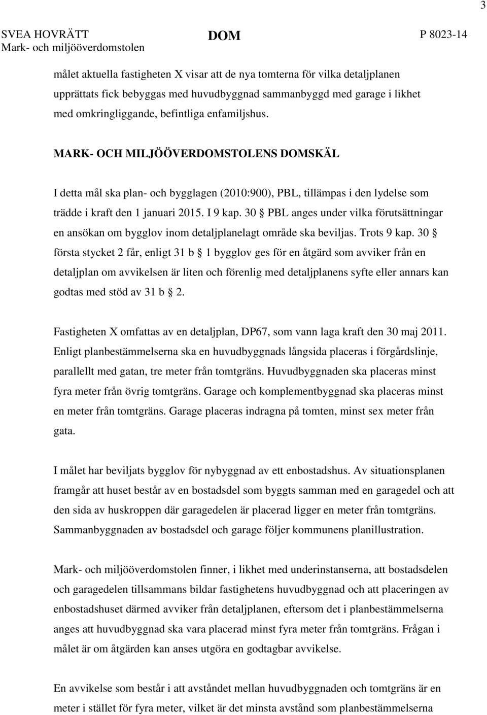 MARK- OCH MILJÖÖVERDOMSTOLENS DOMSKÄL I detta mål ska plan- och bygglagen (2010:900), PBL, tillämpas i den lydelse som trädde i kraft den 1 januari 2015. I 9 kap.