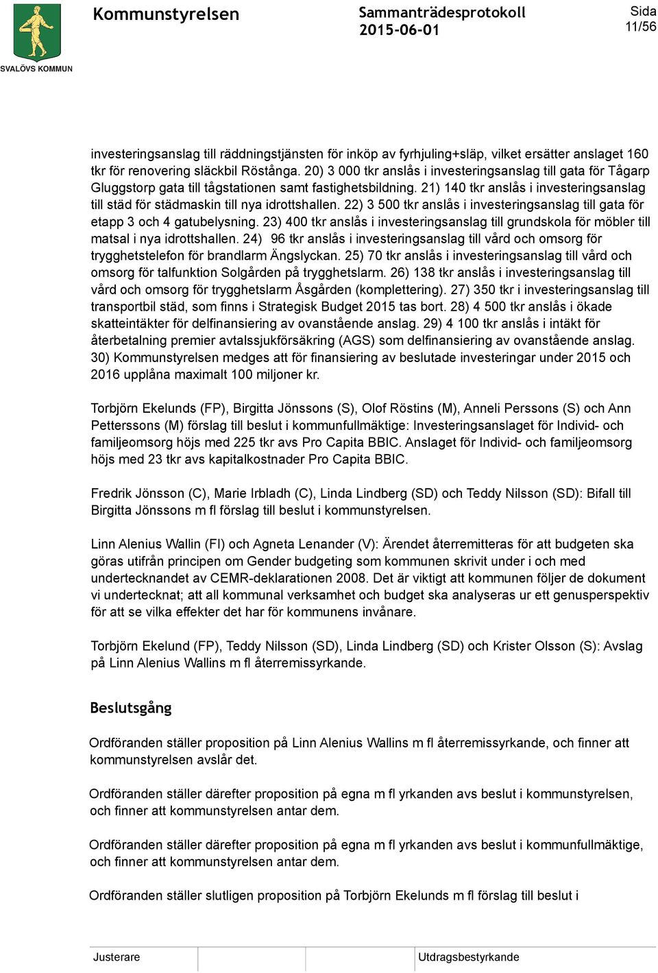 21) 140 tkr anslås i investeringsanslag till städ för städmaskin till nya idrottshallen. 22) 3 500 tkr anslås i investeringsanslag till gata för etapp 3 och 4 gatubelysning.