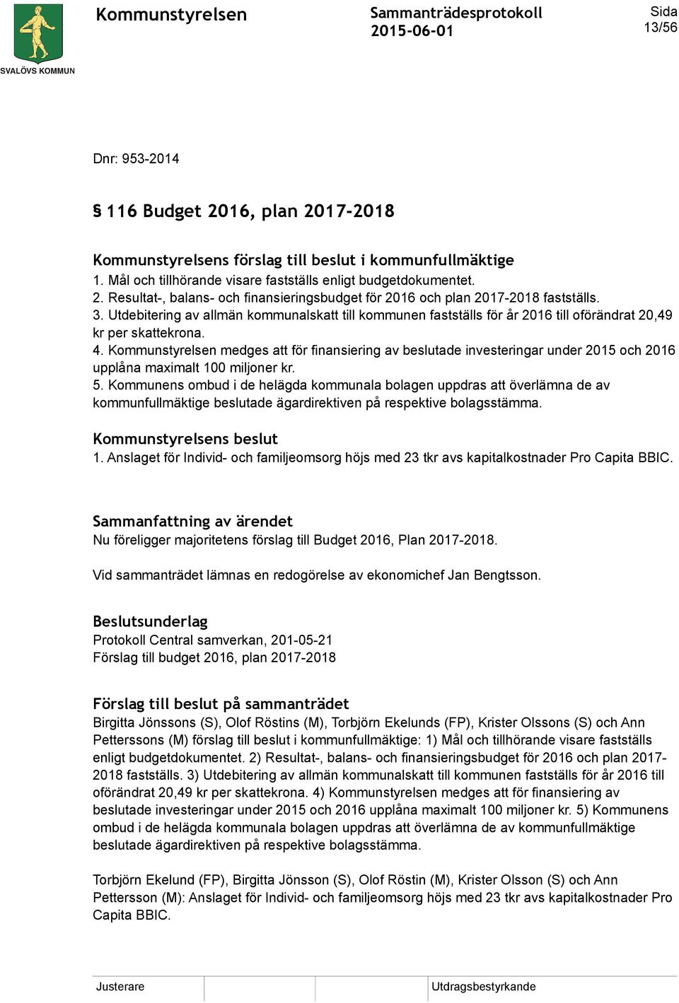 Kommunstyrelsen medges att för finansiering av beslutade investeringar under 2015 och 2016 upplåna maximalt 100 miljoner kr. 5.