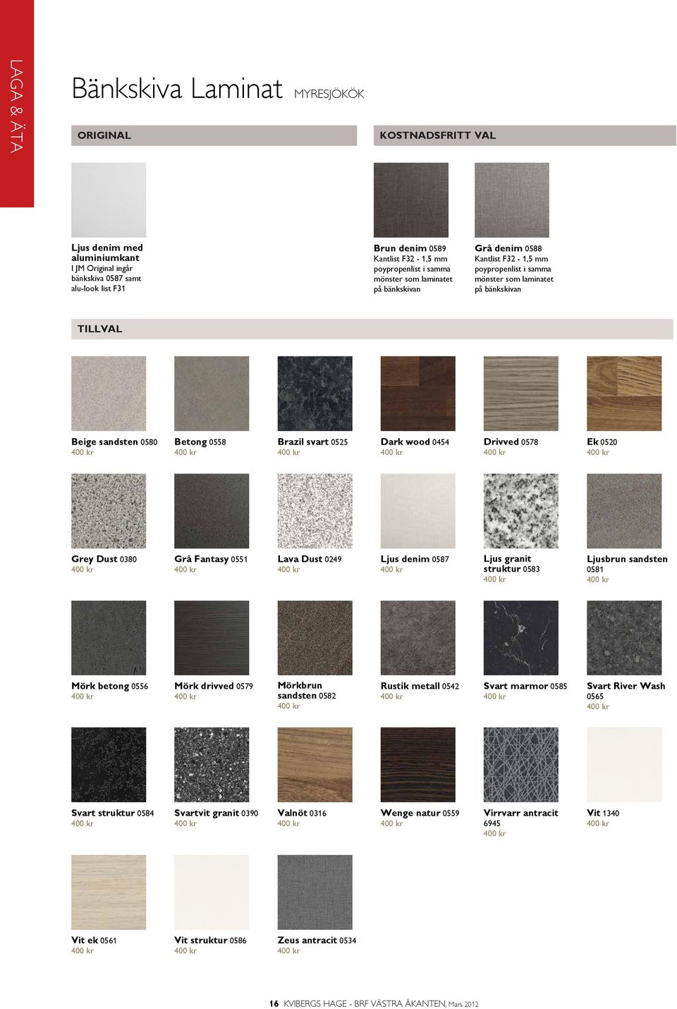wood 0454 40 Drivved 0578 40 Ek 0520 40 Grey Dust 0380 40 Grå Fantasy 0551 40 Lava Dust 0249 40 Ljus denim 0587 40 Ljus granit struktur 0583 40 Ljusbrun sandsten 0581 40 Mörk betong 0556 40 Mörk