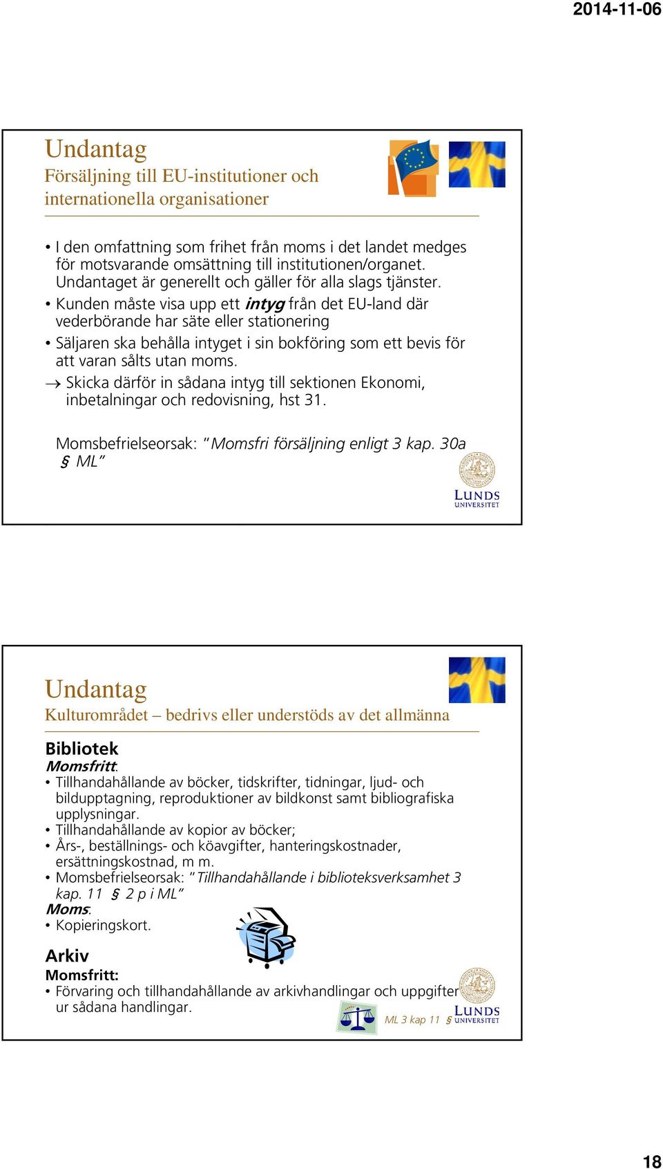 Kunden måste visa upp ett intyg från det EU-land där vederbörande har säte eller stationering Säljaren ska behålla intyget i sin bokföring som ett bevis för att varan sålts utan moms.