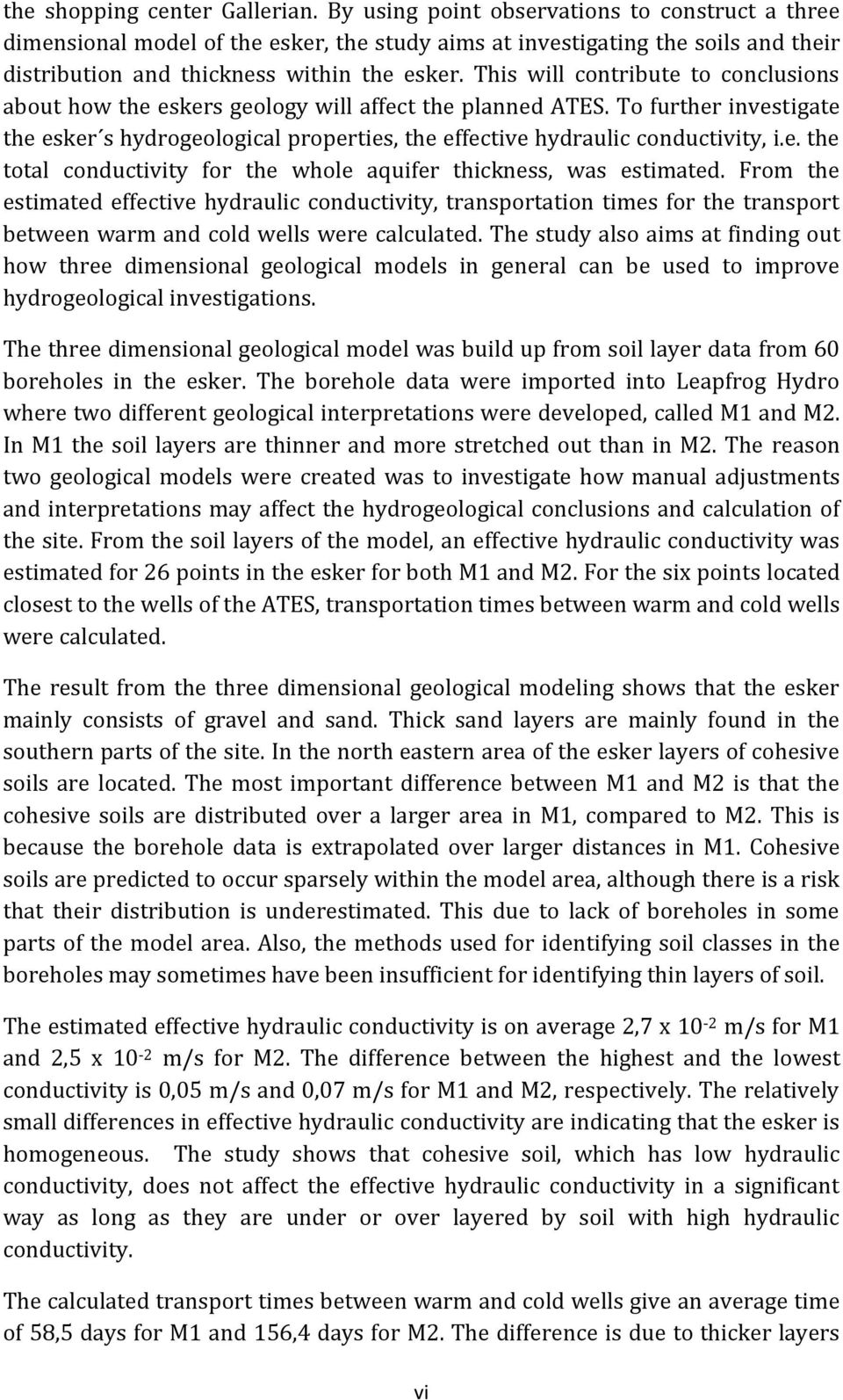This will contribute to conclusions about how the eskers geology will affect the planned ATES. To further investigate the esker s hydrogeological properties, the effective hydraulic conductivity, i.e. the total conductivity for the whole aquifer thickness, was estimated.