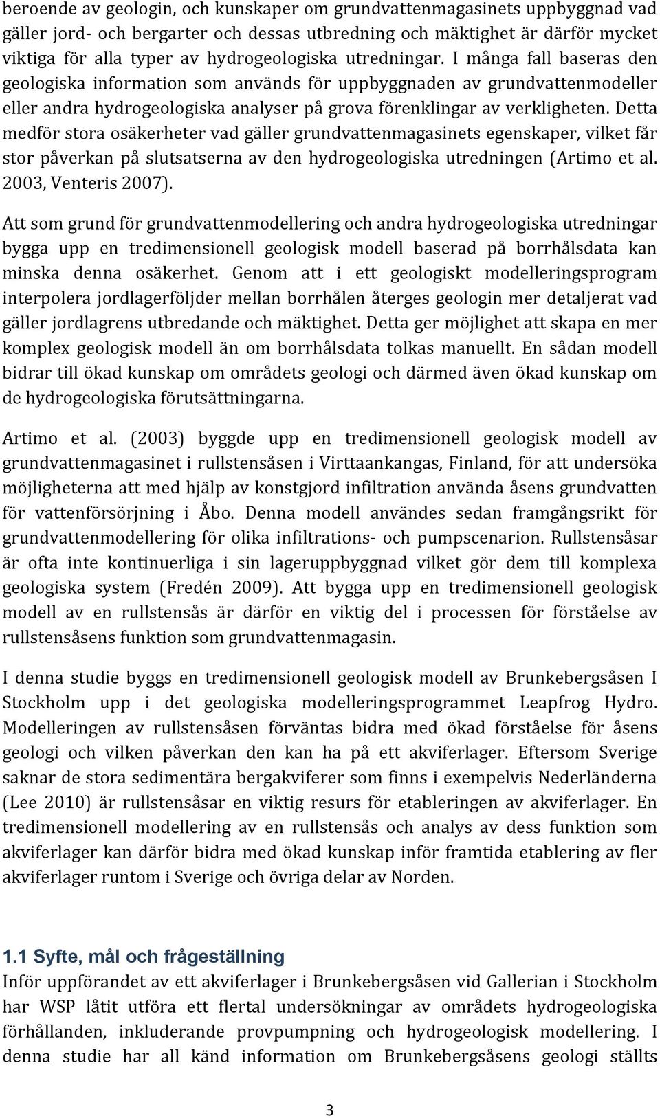 Detta medför stora osäkerheter vad gäller grundvattenmagasinets egenskaper, vilket får stor påverkan på slutsatserna av den hydrogeologiska utredningen (Artimo et al. 2003, Venteris 2007).