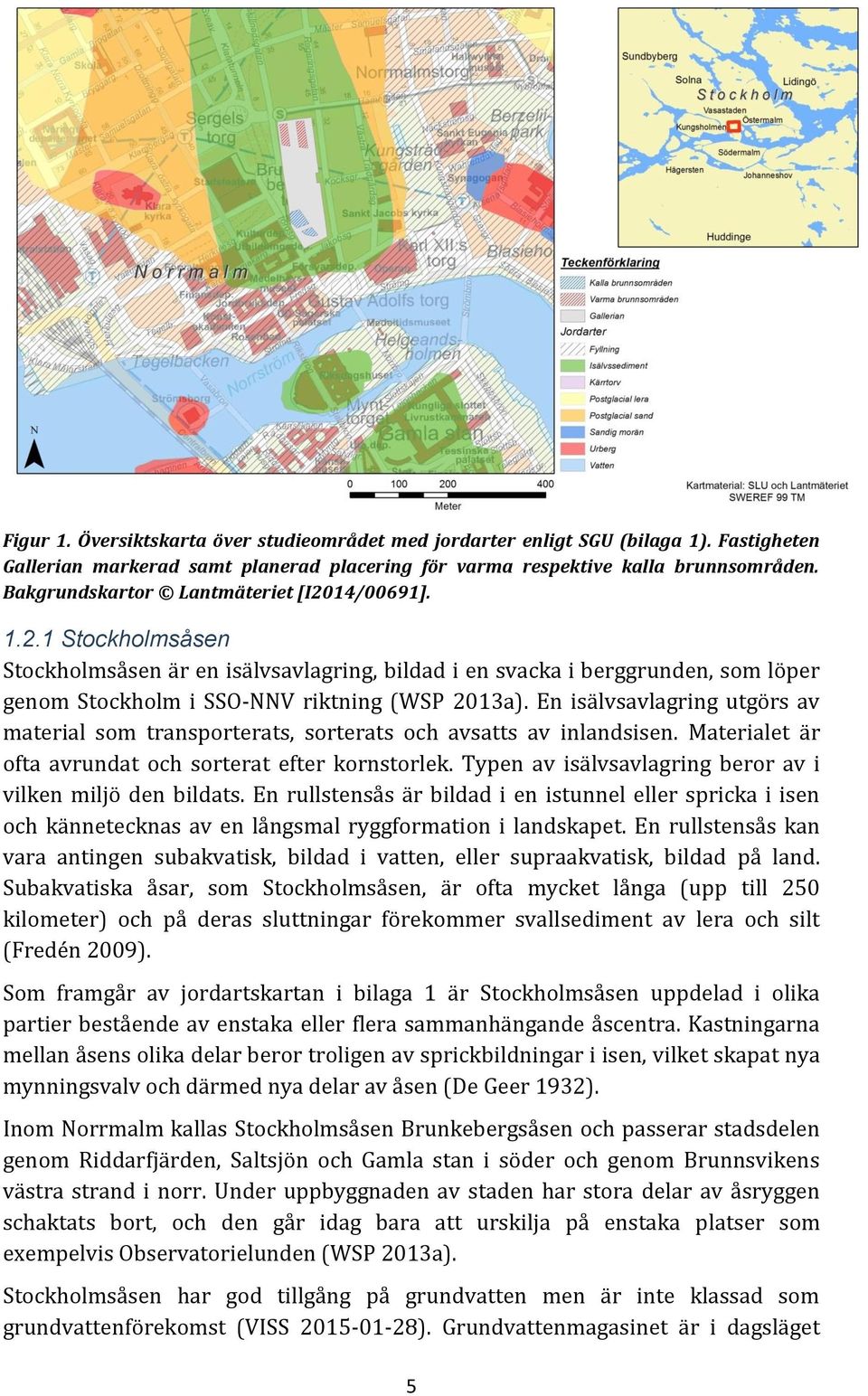En isälvsavlagring utgörs av material som transporterats, sorterats och avsatts av inlandsisen. Materialet är ofta avrundat och sorterat efter kornstorlek.