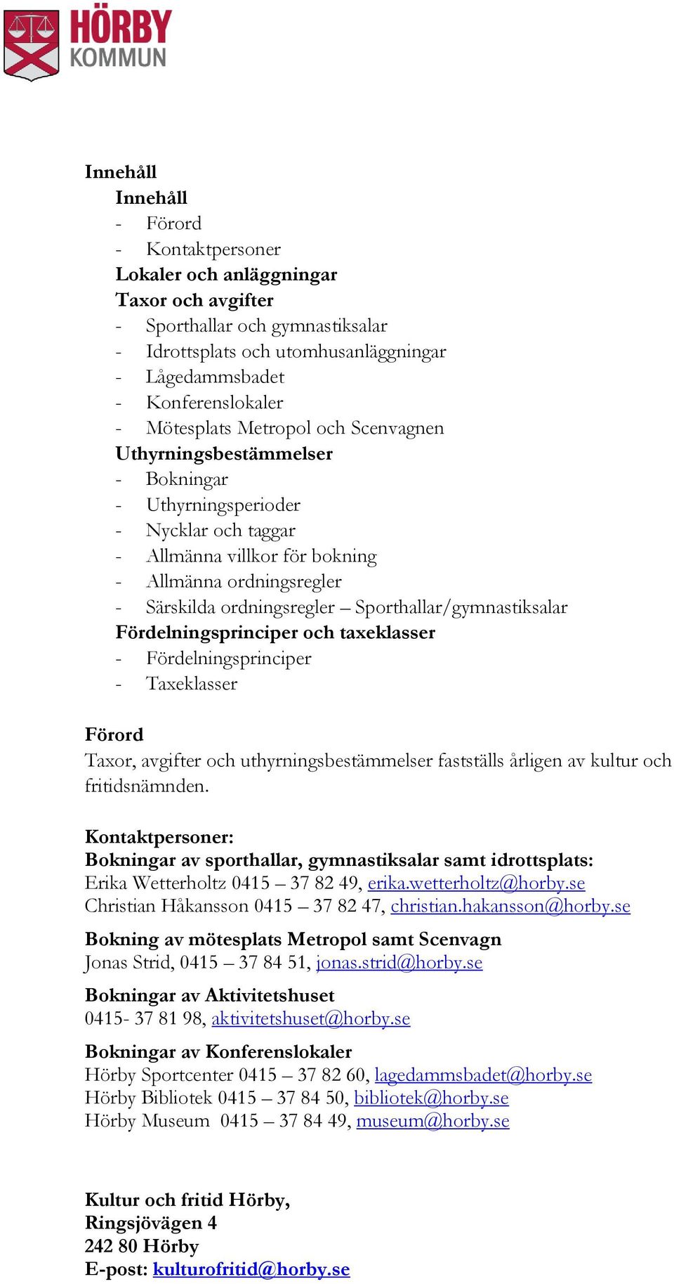 Sporthallar/gymnastiksalar Fördelningsprinciper och taxeklasser - Fördelningsprinciper - Taxeklasser Förord Taxor, avgifter och uthyrningsbestämmelser fastställs årligen av kultur och fritidsnämnden.