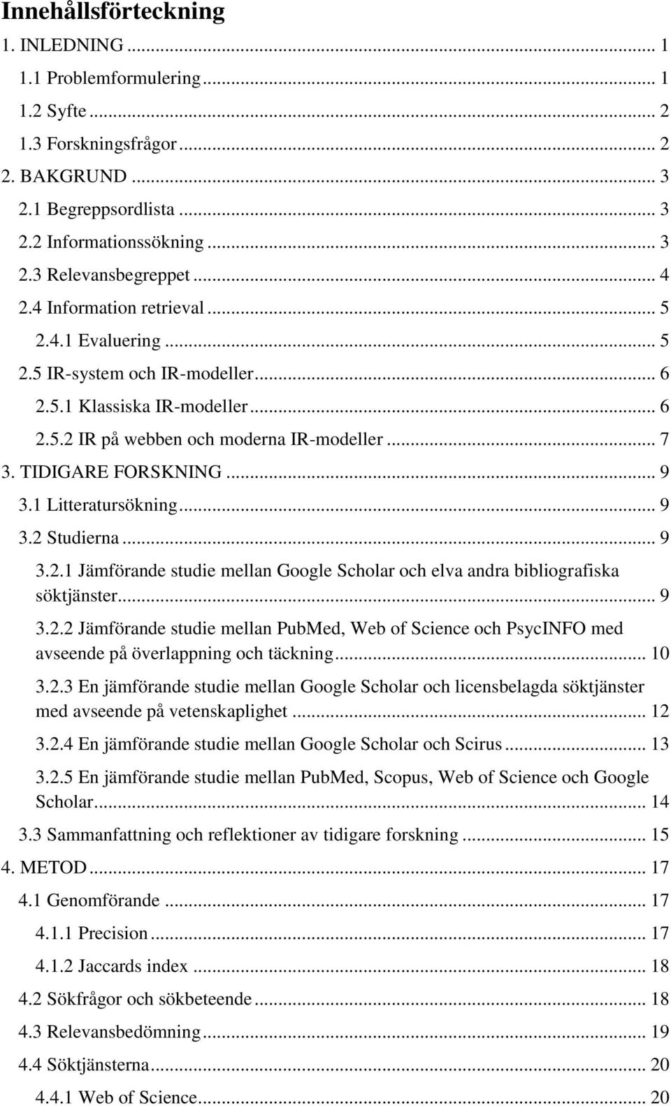 .. 9 3.1 Litteratursökning... 9 3.2 Studierna... 9 3.2.1 Jämförande studie mellan Google Scholar och elva andra bibliografiska söktjänster... 9 3.2.2 Jämförande studie mellan PubMed, Web of Science och PsycINFO med avseende på överlappning och täckning.