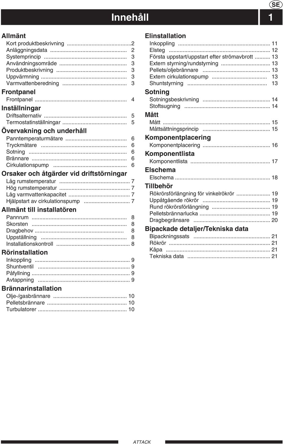 .. 6 Orsaker och åtgärder vid driftstörningar Låg rumstemperatur... 7 Hög rumstemperatur... 7 Låg varmvattenkapacitet... 7 Hjälpstart av cirkulationspump... 7 Allmänt till installatören Pannrum.