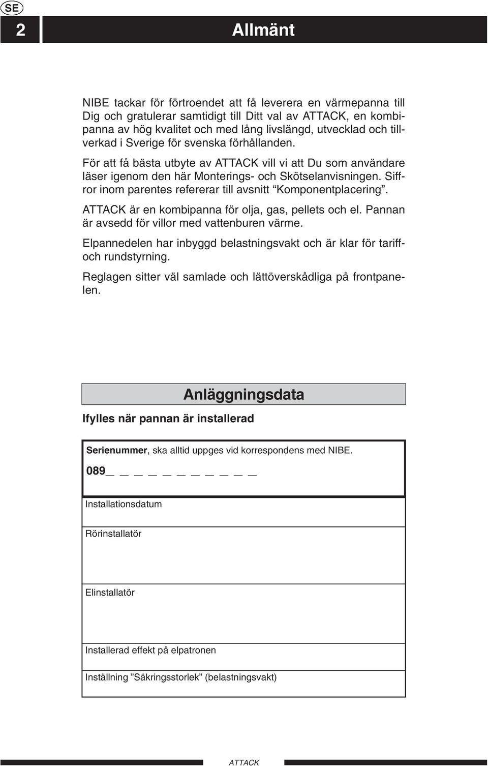 Siffror inom parentes refererar till avsnitt Komponentplacering. är en kombipanna för olja, gas, pellets och el. Pannan är avsedd för villor med vattenburen värme.