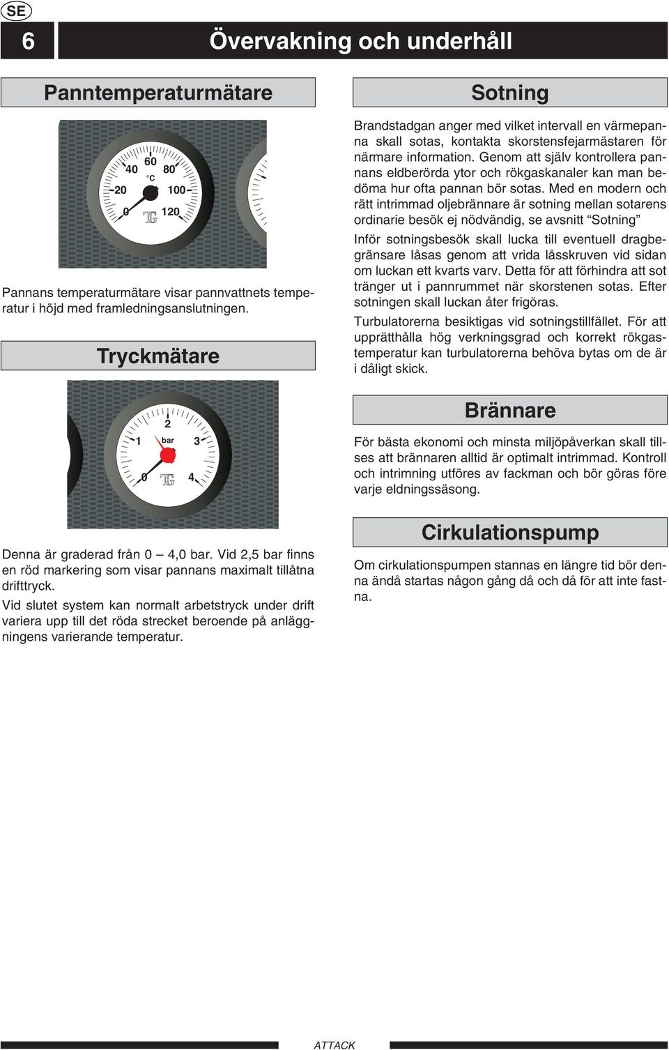 Vid slutet system kan normalt arbetstryck under drift variera upp till det röda strecket beroende på anläggningens varierande temperatur.
