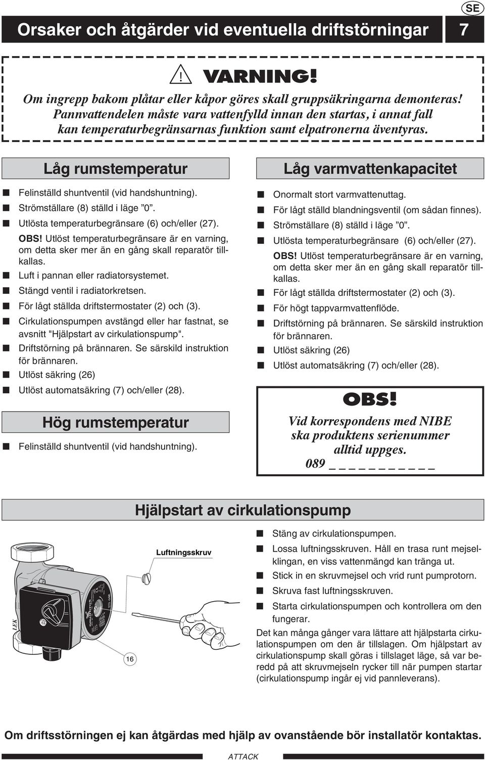 Pannvattendelen måste vara vattenfylld innan den startas, i annat fall kan temperaturbegränsarnas funktion samt elpatronerna äventyras. Felinställd shuntventil (vid handshuntning).