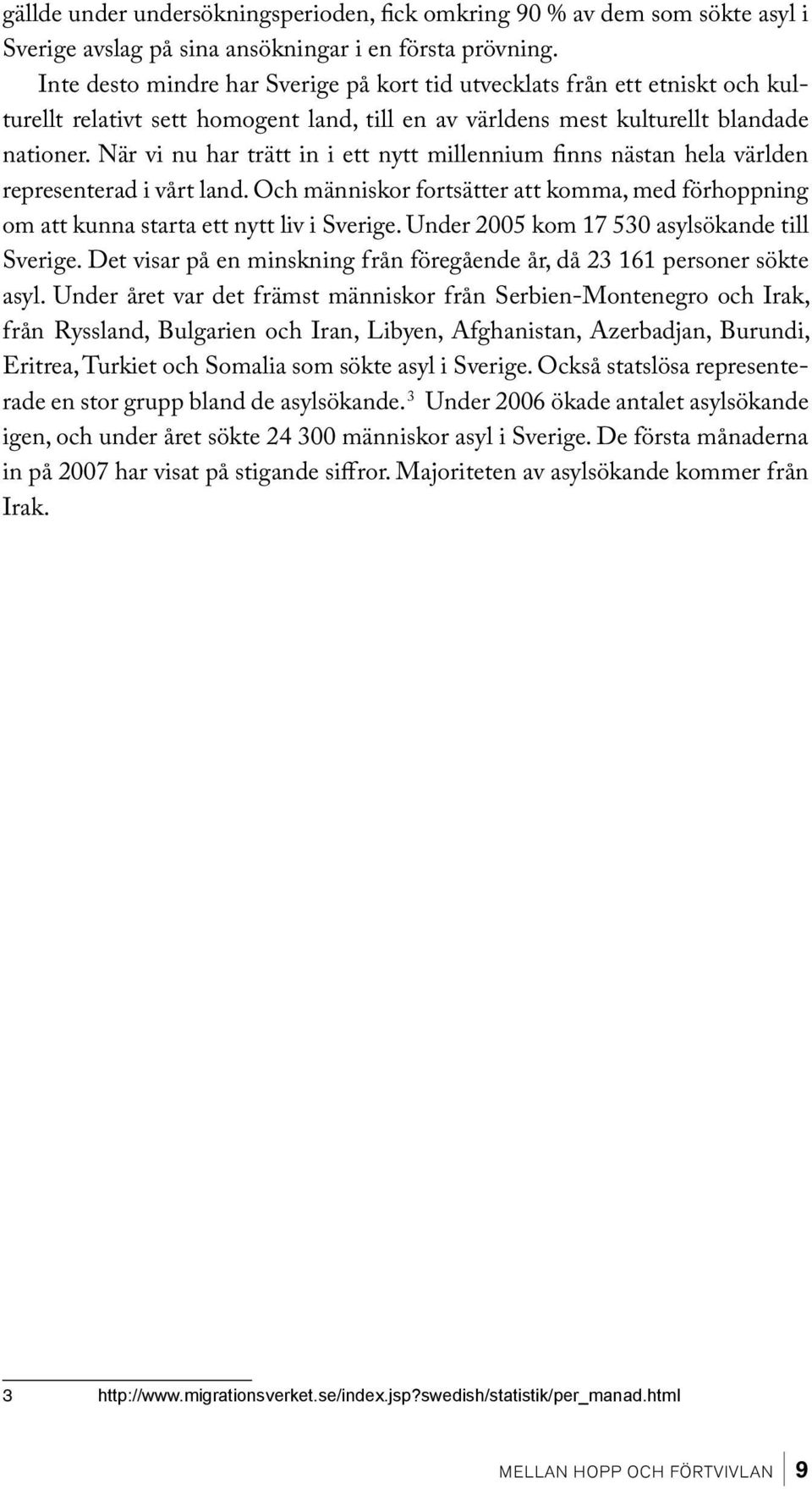 När vi nu har trätt in i ett nytt millennium finns nästan hela världen representerad i vårt land. Och människor fortsätter att komma, med förhoppning om att kunna starta ett nytt liv i Sverige.