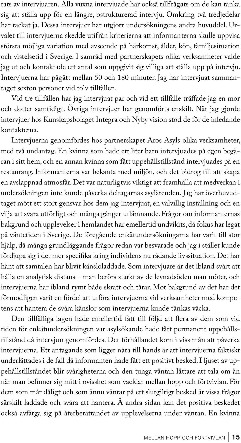 Urvalet till intervjuerna skedde utifrån kriterierna att informanterna skulle uppvisa största möjliga variation med avseende på härkomst, ålder, kön, familjesituation och vistelsetid i Sverige.