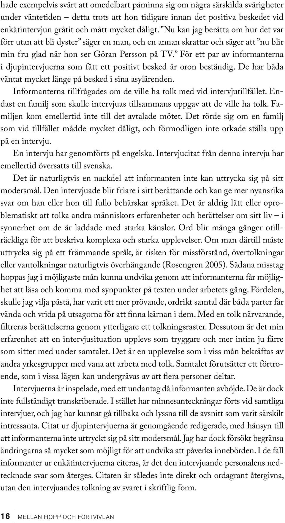 För ett par av informanterna i djupintervjuerna som fått ett positivt besked är oron beständig. De har båda väntat mycket länge på besked i sina asylärenden.
