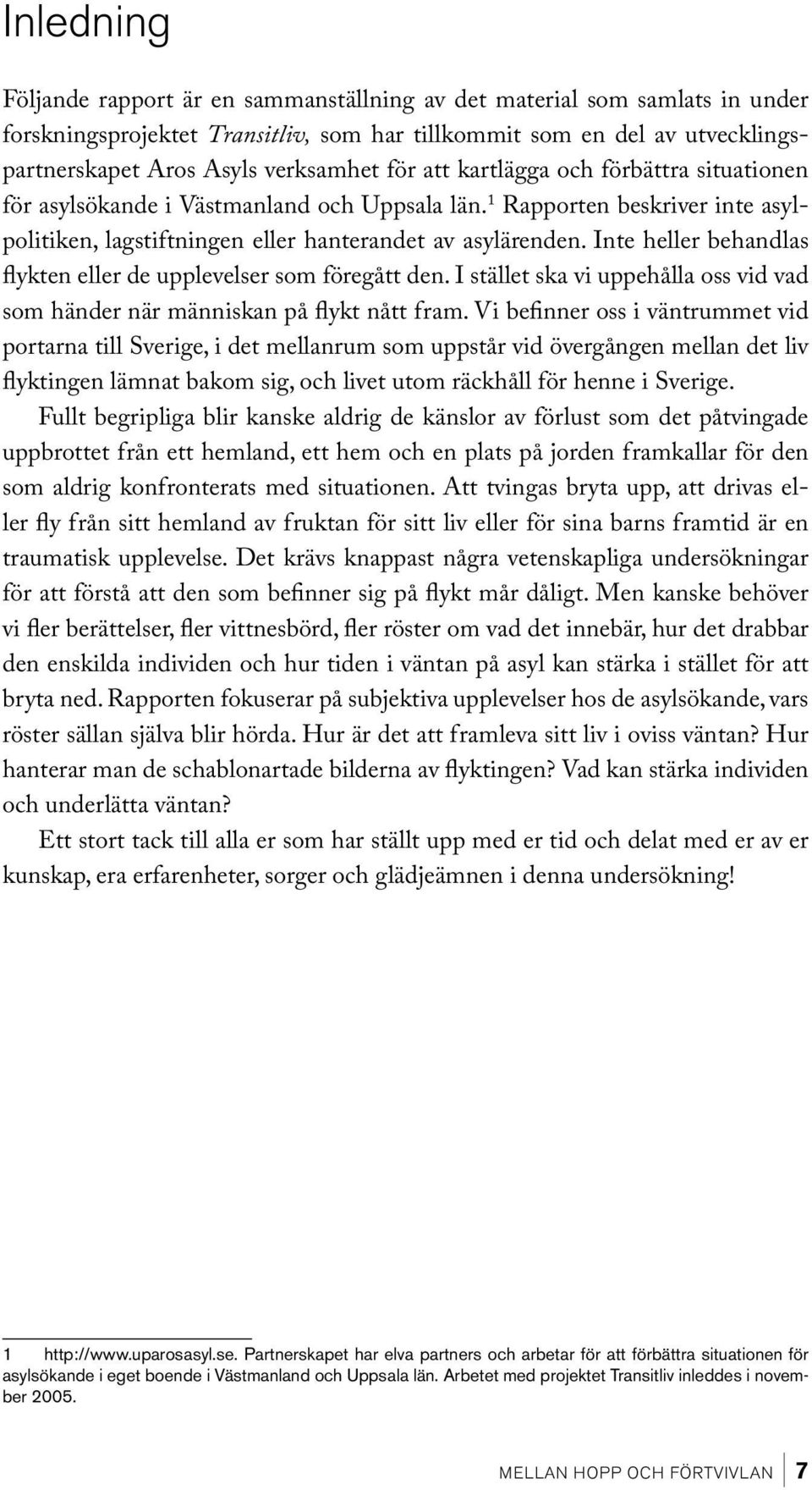 Inte heller behandlas flykten eller de upplevelser som föregått den. I stället ska vi uppehålla oss vid vad som händer när människan på flykt nått fram.
