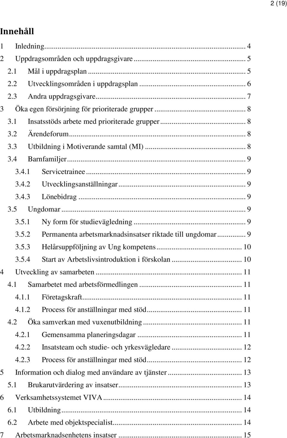 4.1 Servicetrainee... 9 3.4.2 Utvecklingsanställningar... 9 3.4.3 Lönebidrag... 9 3.5 Ungdomar... 9 3.5.1 Ny form för studievägledning... 9 3.5.2 Permanenta arbetsmarknadsinsatser riktade till ungdomar.