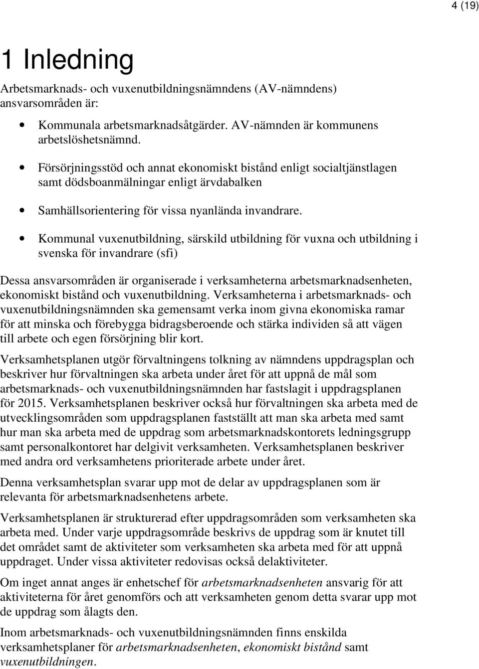 Kommunal vuxenutbildning, särskild utbildning för vuxna och utbildning i svenska för invandrare (sfi) Dessa ansvarsområden är organiserade i verksamheterna arbetsmarknadsenheten, ekonomiskt bistånd