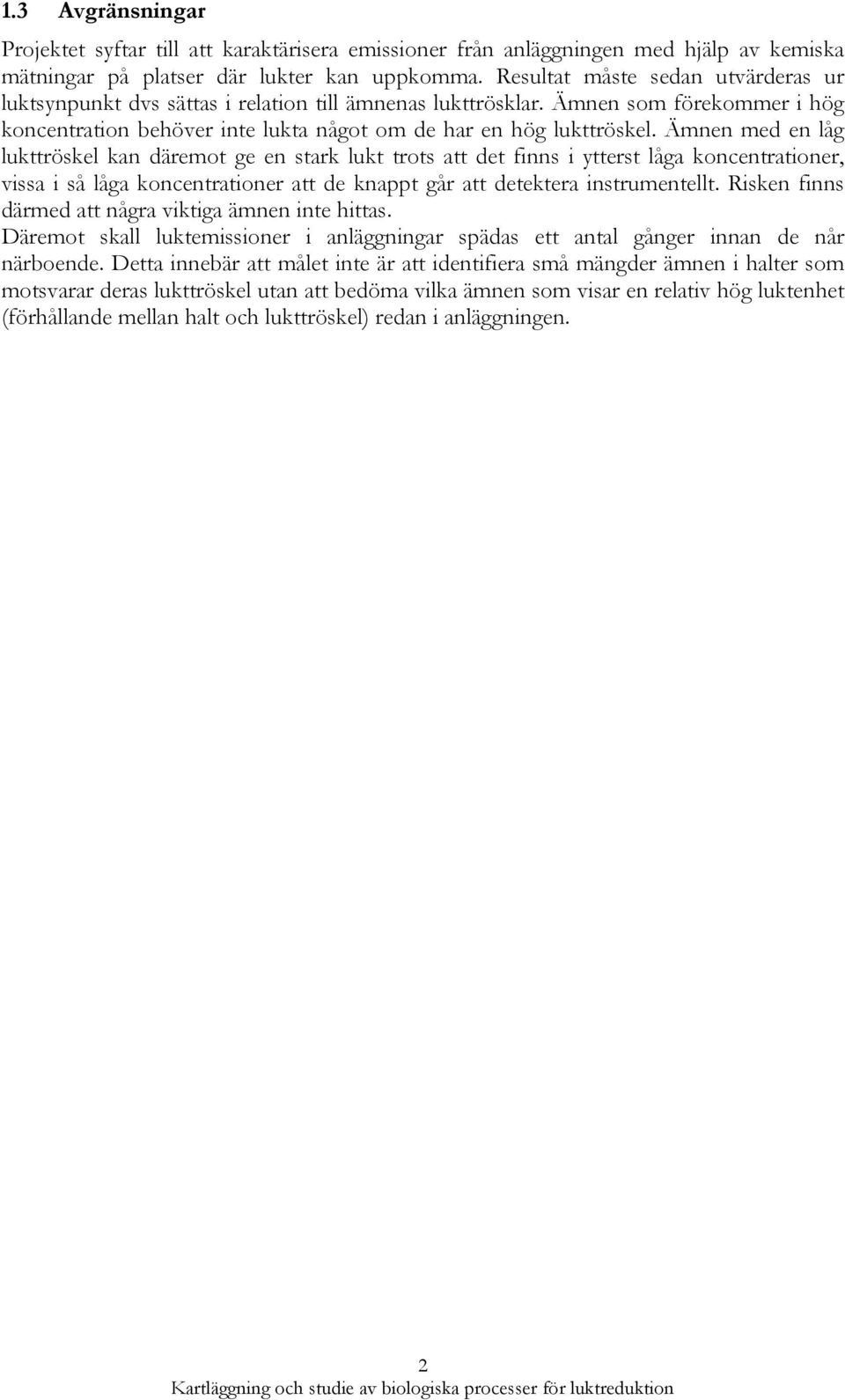 Ämnen med en låg lukttröskel kan däremot ge en stark lukt trots att det finns i ytterst låga koncentrationer, vissa i så låga koncentrationer att de knappt går att detektera instrumentellt.