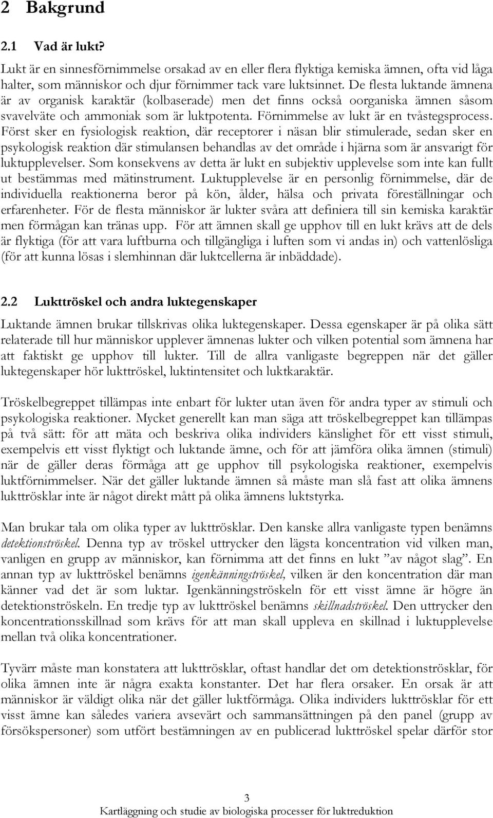 Först sker en fysiologisk reaktion, där receptorer i näsan blir stimulerade, sedan sker en psykologisk reaktion där stimulansen behandlas av det område i hjärna som är ansvarigt för luktupplevelser.