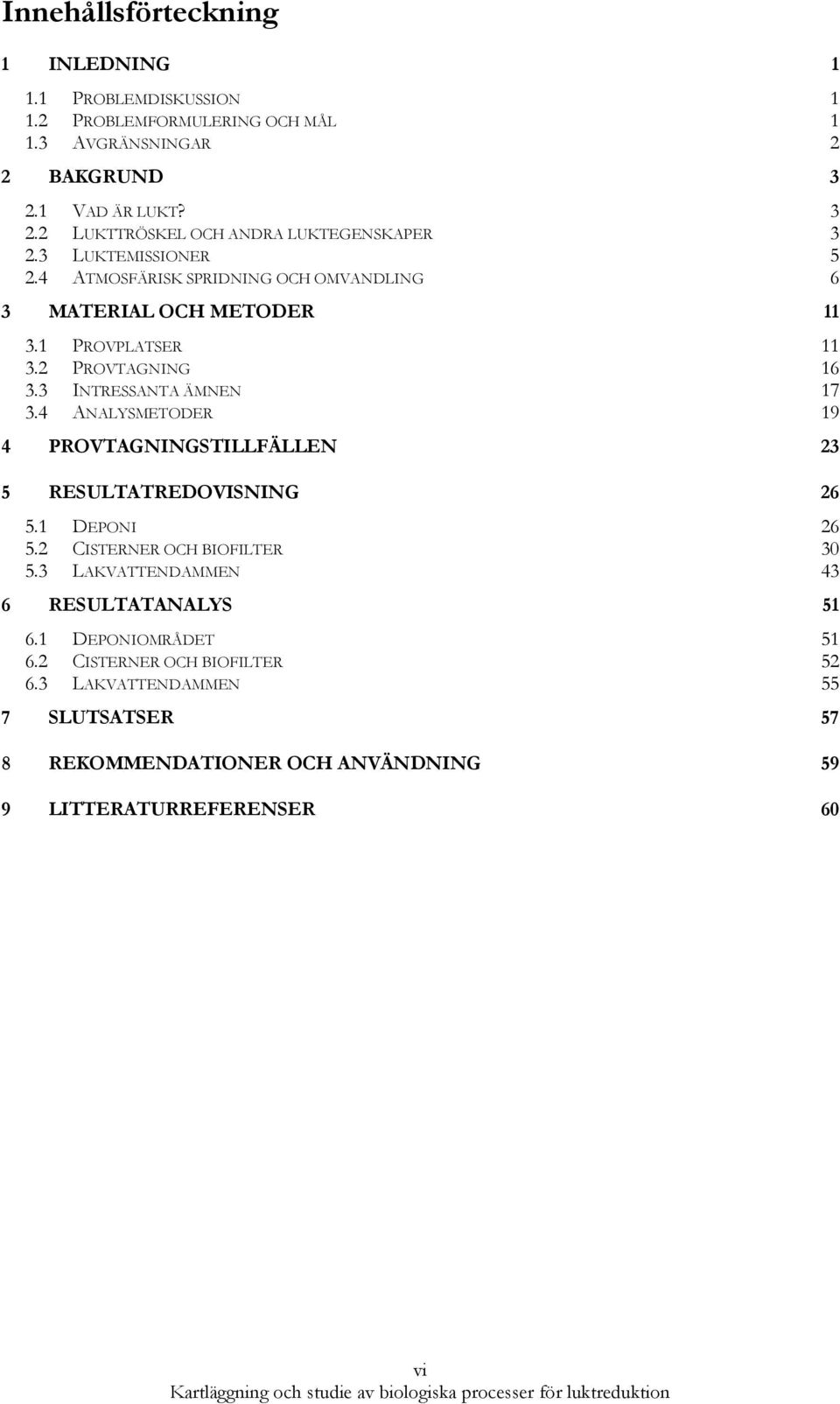 1 PROVPLATSER 11 3.2 PROVTAGNING 16 3.3 INTRESSANTA ÄMNEN 17 3.4 ANALYSMETODER 19 4 PROVTAGNINGSTILLFÄLLEN 23 5 RESULTATREDOVISNING 26 5.1 DEPONI 26 5.