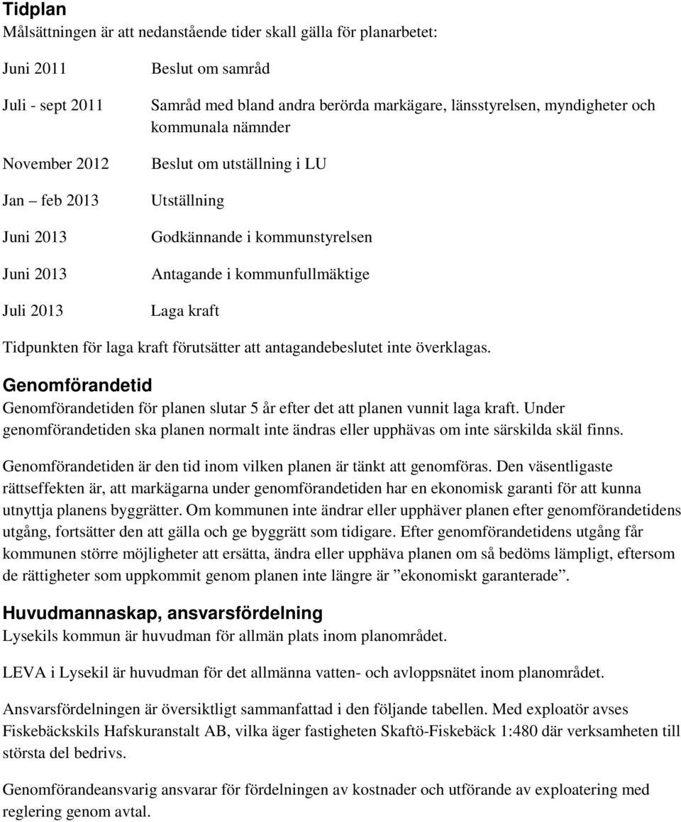 laga kraft förutsätter att antagandebeslutet inte överklagas. Genomförandetid Genomförandetiden för planen slutar 5 år efter det att planen vunnit laga kraft.