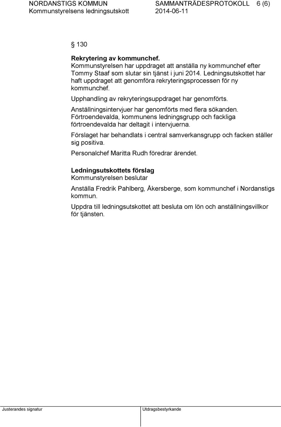 Anställningsintervjuer har genomförts med flera sökanden. Förtroendevalda, kommunens ledningsgrupp och fackliga förtroendevalda har deltagit i intervjuerna.
