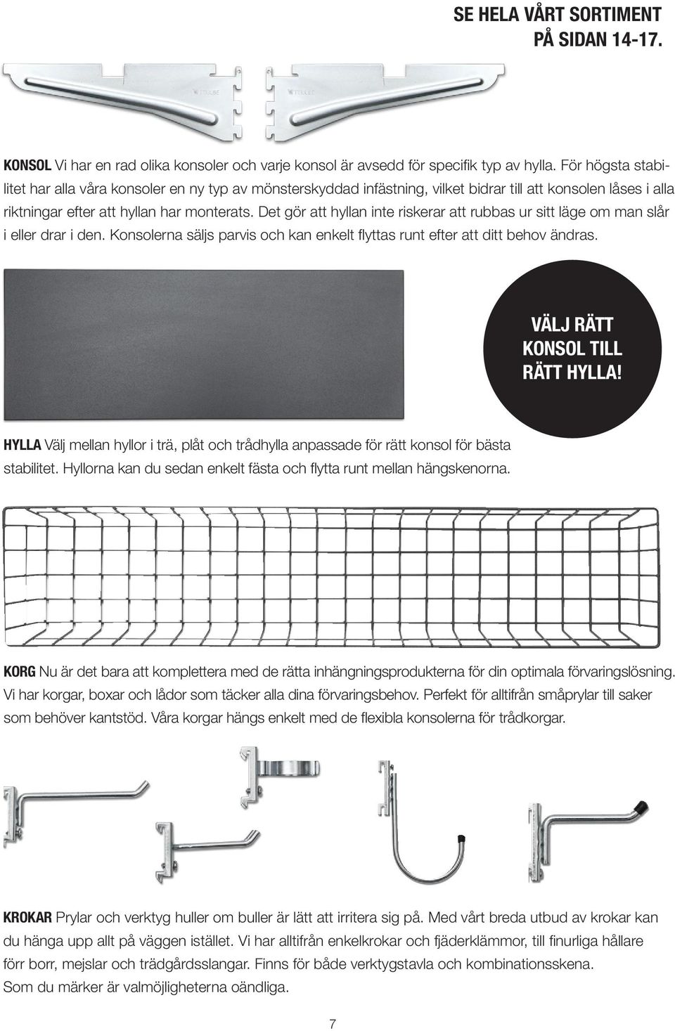 Det gör att hyllan inte riskerar att rubbas ur sitt läge om man slår i eller drar i den. Konsolerna säljs parvis och kan enkelt flyttas runt efter att ditt behov ändras.