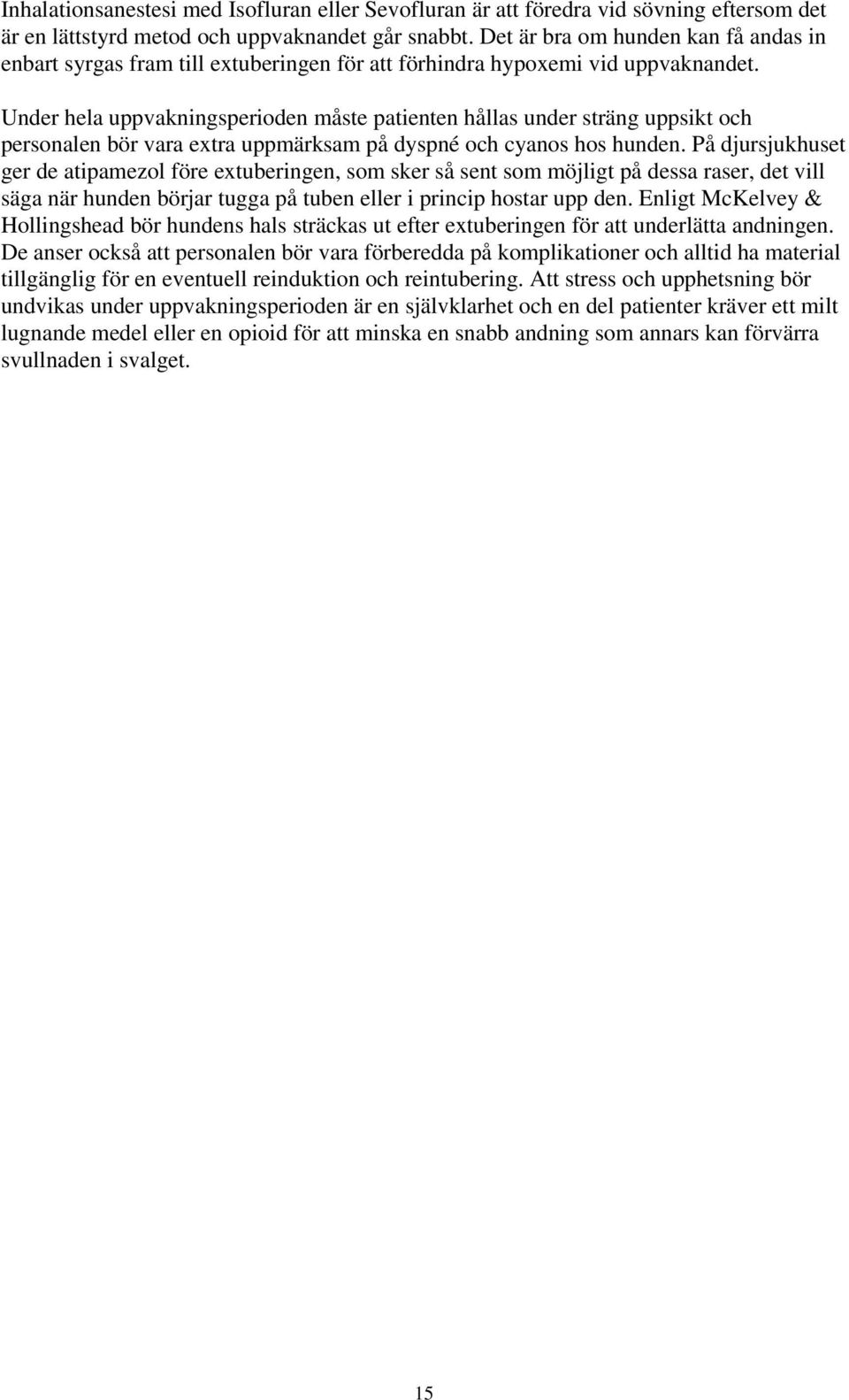 Under hela uppvakningsperioden måste patienten hållas under sträng uppsikt och personalen bör vara extra uppmärksam på dyspné och cyanos hos hunden.