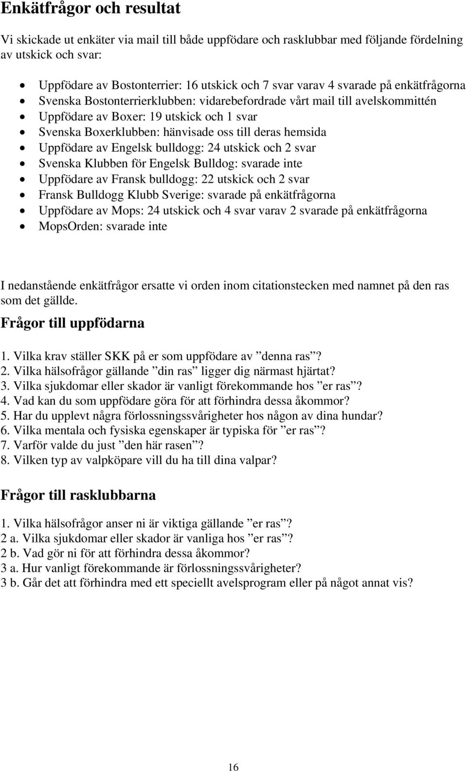 Uppfödare av Engelsk bulldogg: 24 utskick och 2 svar Svenska Klubben för Engelsk Bulldog: svarade inte Uppfödare av Fransk bulldogg: 22 utskick och 2 svar Fransk Bulldogg Klubb Sverige: svarade på