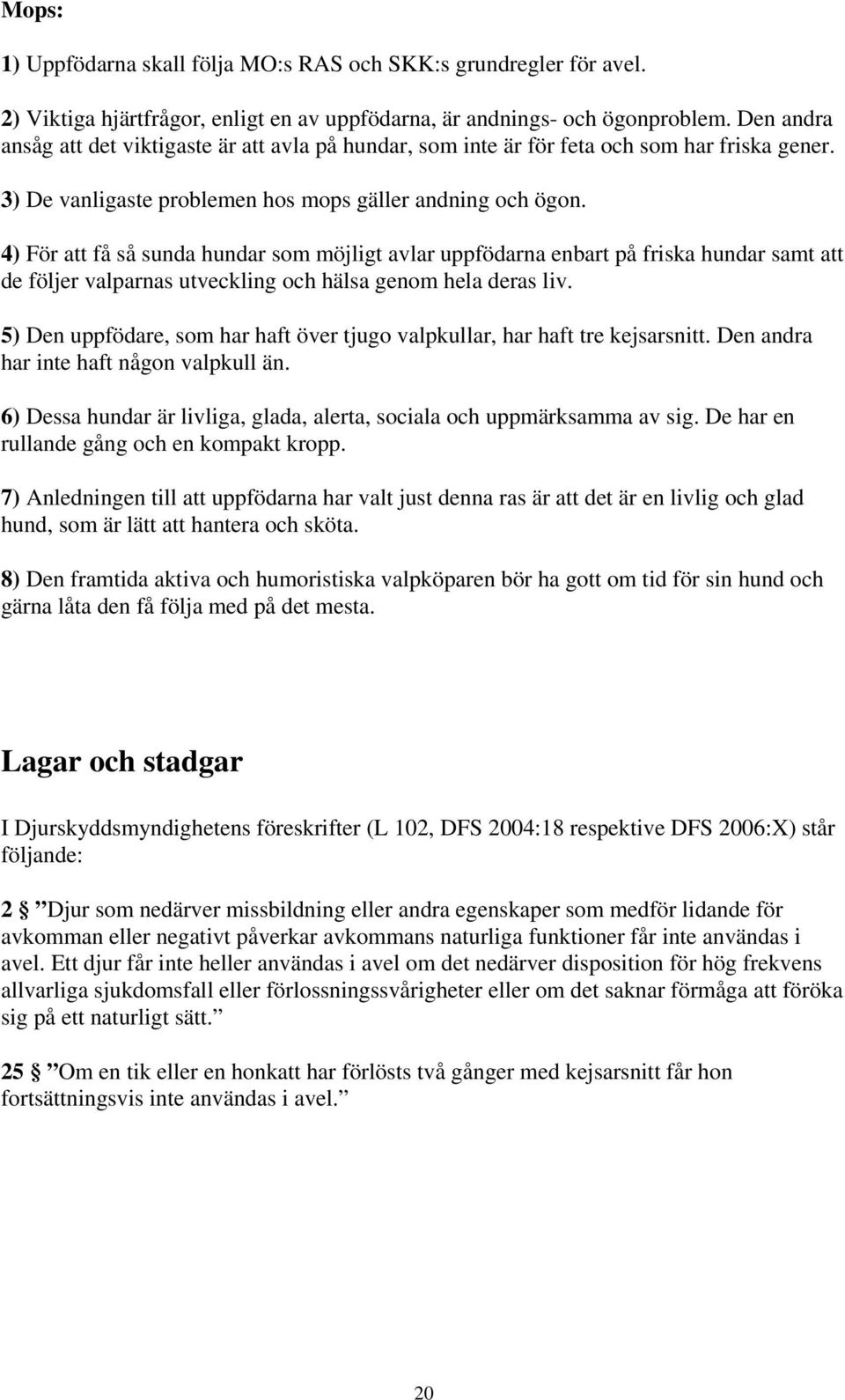 4) För att få så sunda hundar som möjligt avlar uppfödarna enbart på friska hundar samt att de följer valparnas utveckling och hälsa genom hela deras liv.
