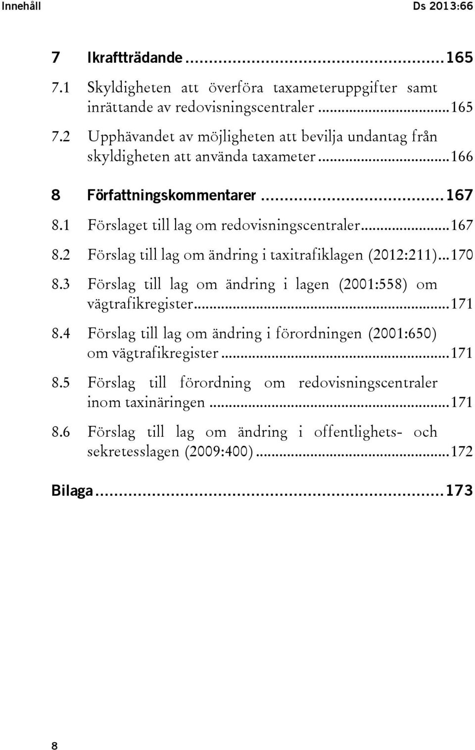 3 Förslag till lag om ändring i lagen (2001:558) om vägtrafikregister... 171 8.4 Förslag till lag om ändring i förordningen (2001:650) om vägtrafikregister... 171 8.5 Förslag till förordning om redovisningscentraler inom taxinäringen.