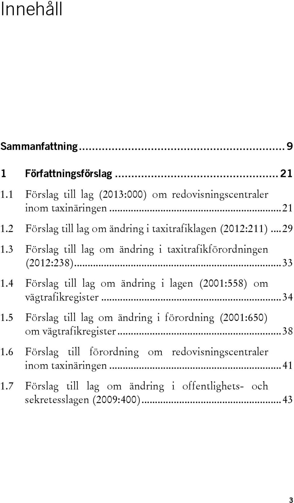 4 Förslag till lag om ändring i lagen (2001:558) om vägtrafikregister... 34 1.