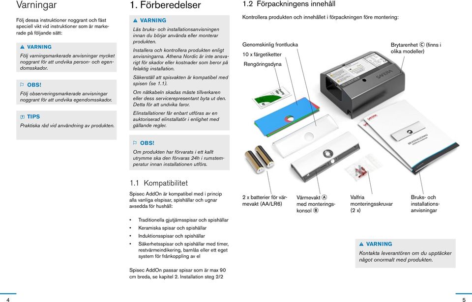 . Förberedelser äs bruks- och installationsanvisningen innan du börjar använda eller monterar produkten. Installera och kontrollera produkten enligt anvisningarna.