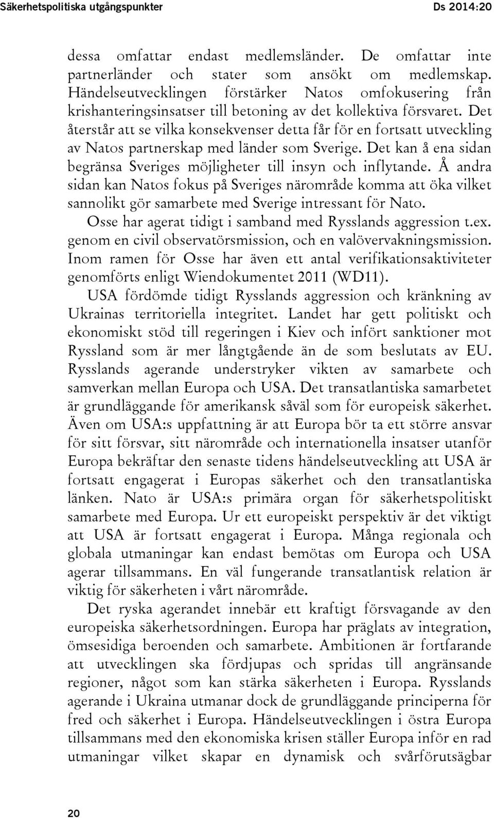 Det återstår att se vilka konsekvenser detta får för en fortsatt utveckling av Natos partnerskap med länder som Sverige. Det kan å ena sidan begränsa Sveriges möjligheter till insyn och inflytande.