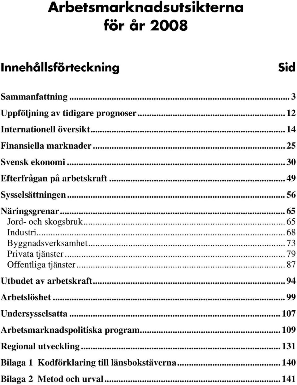 .. 65 Industri... 68 Byggnadsverksamhet... 73 Privata tjänster... 79 Offentliga tjänster... 87 Utbudet av arbetskraft... 94 Arbetslöshet.