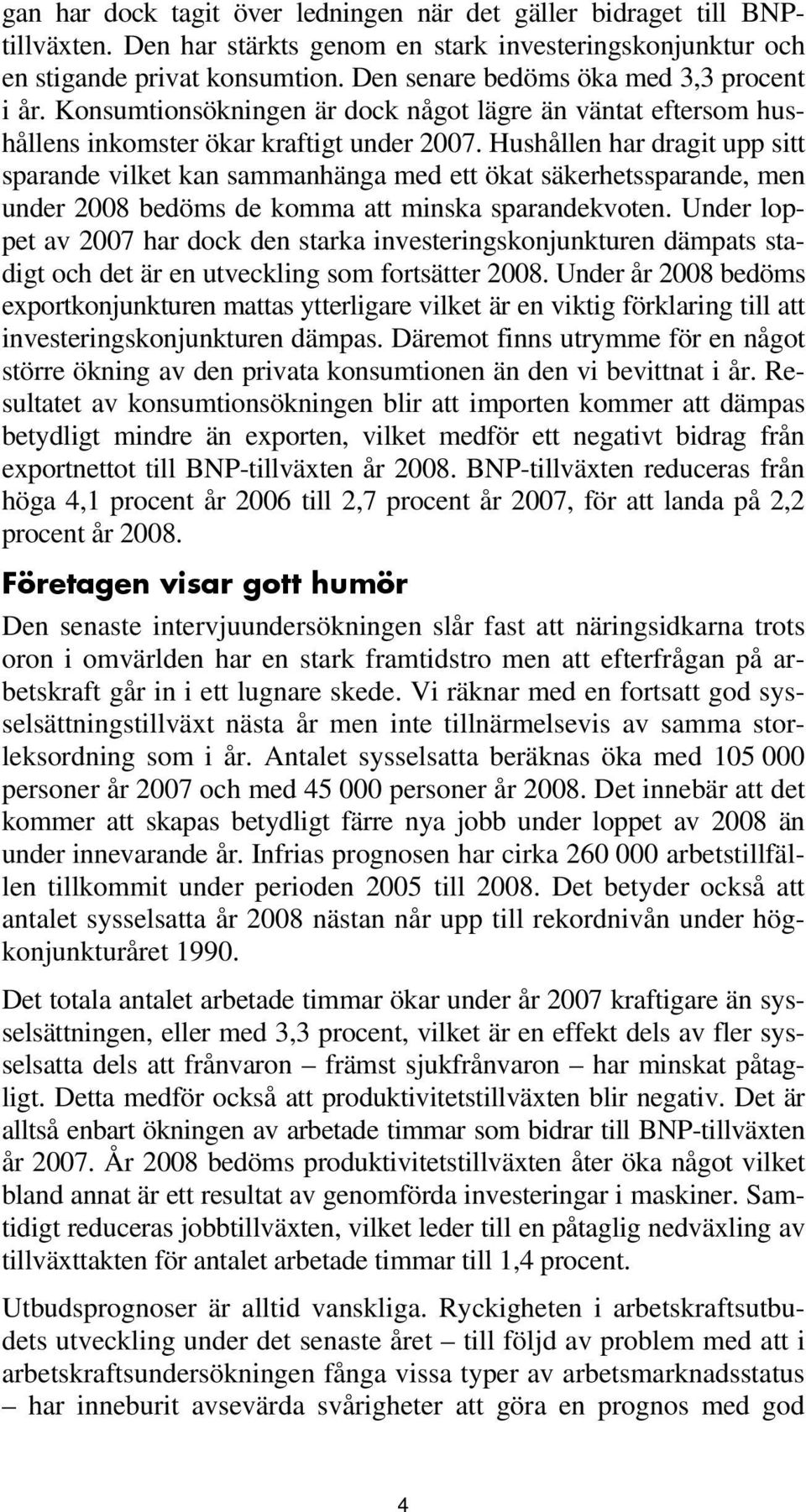 Hushållen har dragit upp sitt sparande vilket kan sammanhänga med ett ökat säkerhetssparande, men under 2008 bedöms de komma att minska sparandekvoten.