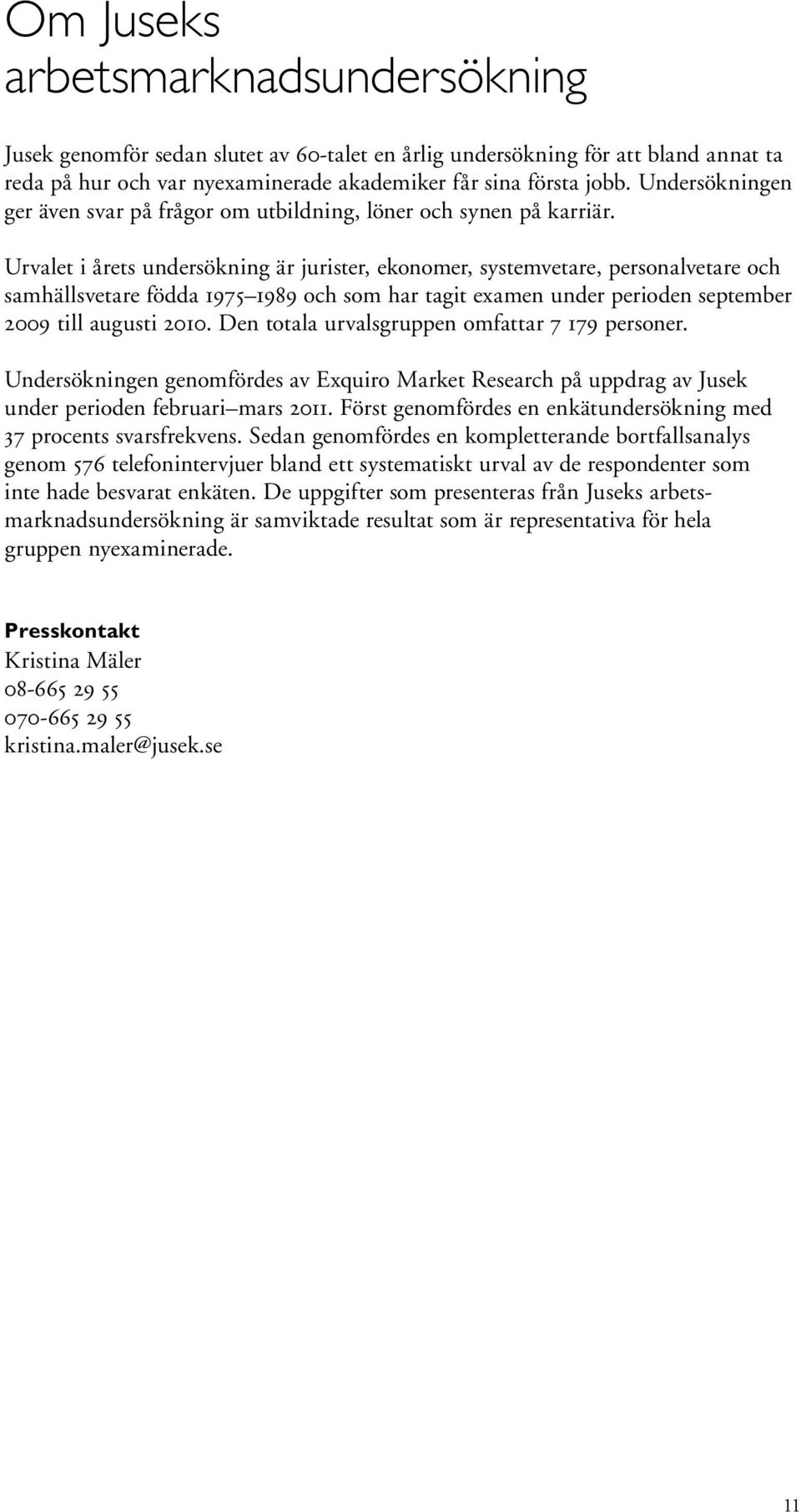 Urvalet i årets undersökning är jurister, ekonomer, systemvetare, personalvetare och samhällsvetare födda 1975 1989 och som har tagit examen under perioden september 2009 till augusti 2010.