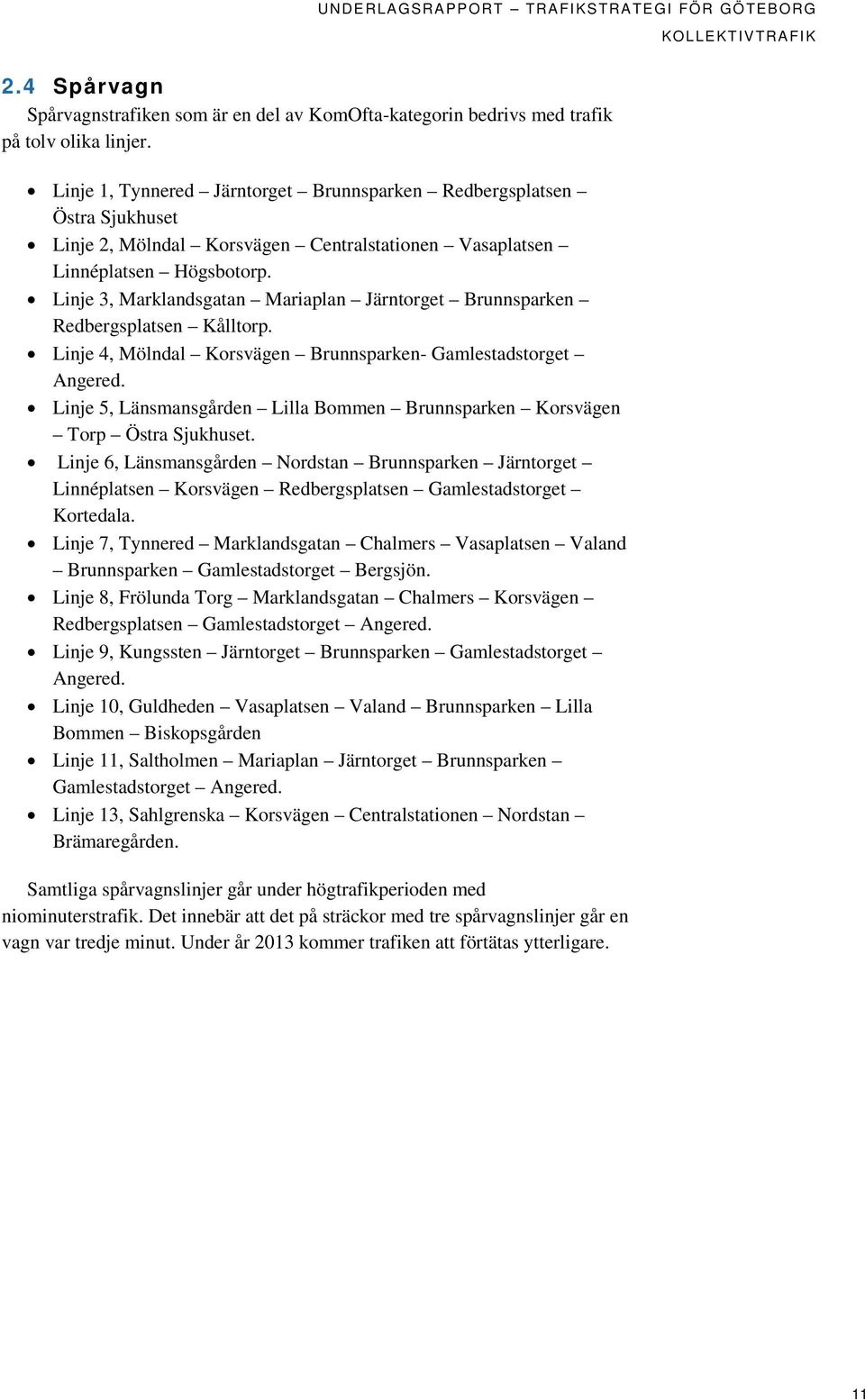 Linje 3, Marklandsgatan Mariaplan Järntorget Brunnsparken Redbergsplatsen Kålltorp. Linje 4, Mölndal Korsvägen Brunnsparken- Gamlestadstorget Angered.